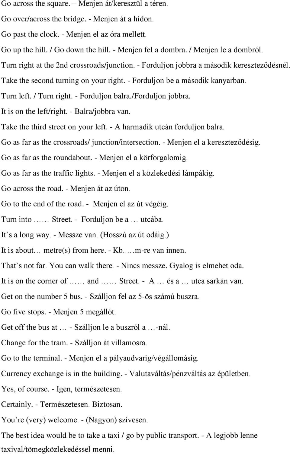 - Forduljon be a második kanyarban. Turn left. / Turn right. - Forduljon balra./forduljon jobbra. It is on the left/right. - Balra/jobbra van. Take the third street on your left.