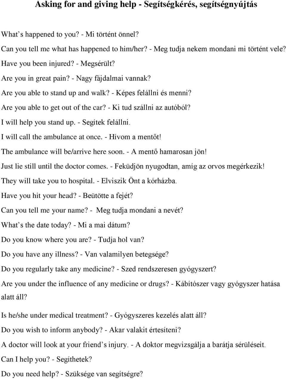 - Ki tud szállni az autóból? I will help you stand up. - Segítek felállni. I will call the ambulance at once. - Hívom a mentőt! The ambulance will be/arrive here soon. - A mentő hamarosan jön!