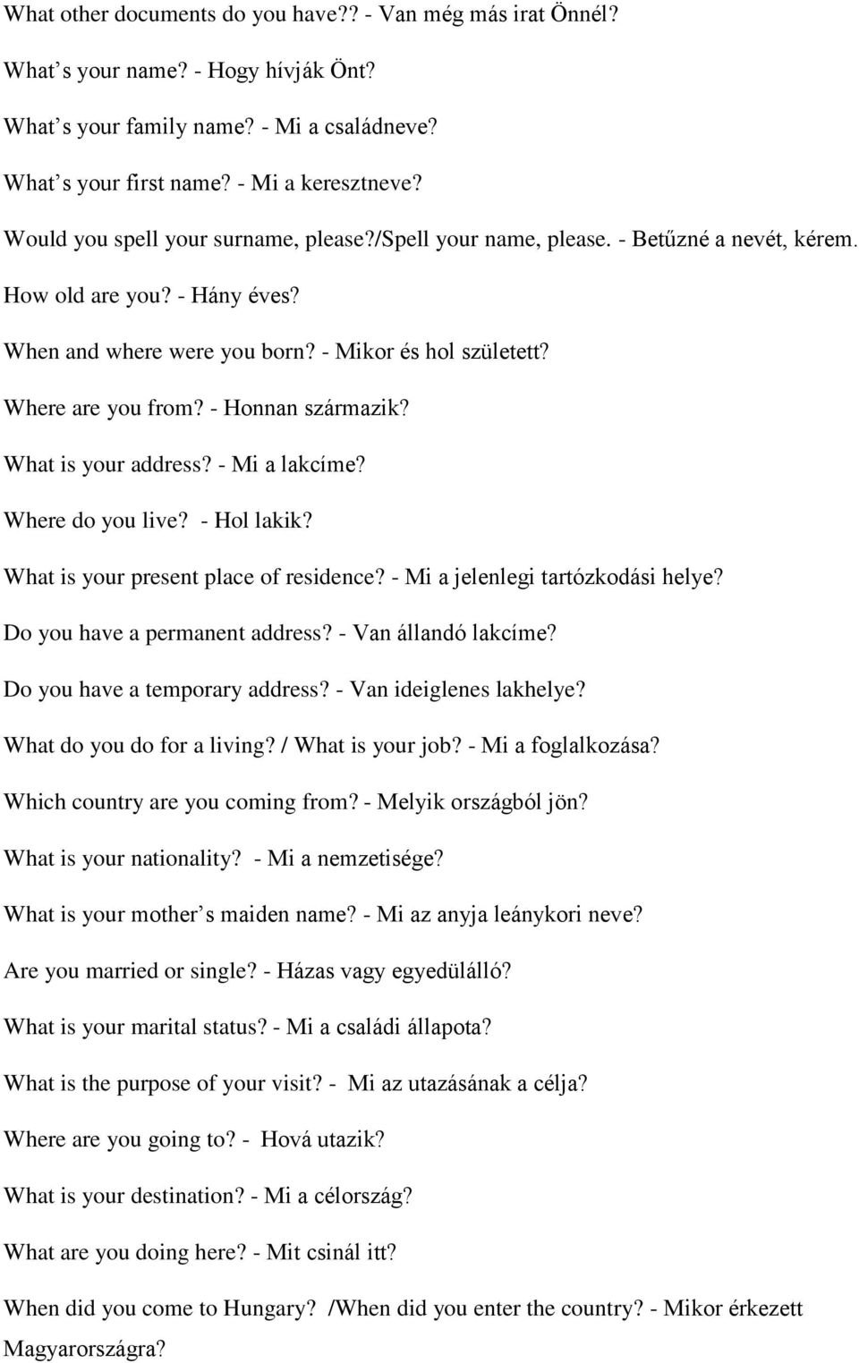 - Honnan származik? What is your address? - Mi a lakcíme? Where do you live? - Hol lakik? What is your present place of residence? - Mi a jelenlegi tartózkodási helye? Do you have a permanent address?