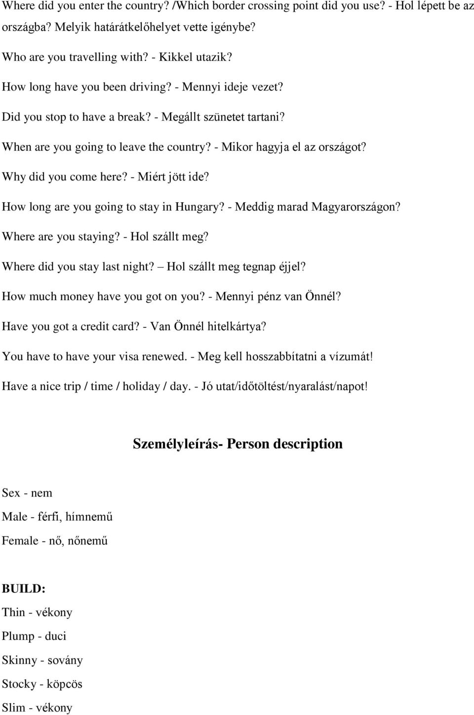 Why did you come here? - Miért jött ide? How long are you going to stay in Hungary? - Meddig marad Magyarországon? Where are you staying? - Hol szállt meg? Where did you stay last night?