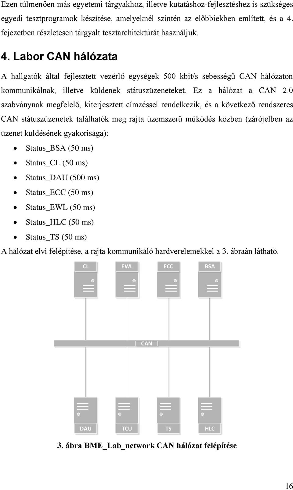 Labor CAN hálózata A hallgatók által fejlesztett vezérlő egységek 500 kbit/s sebességű CAN hálózaton kommunikálnak, illetve küldenek státuszüzeneteket. Ez a hálózat a CAN 2.