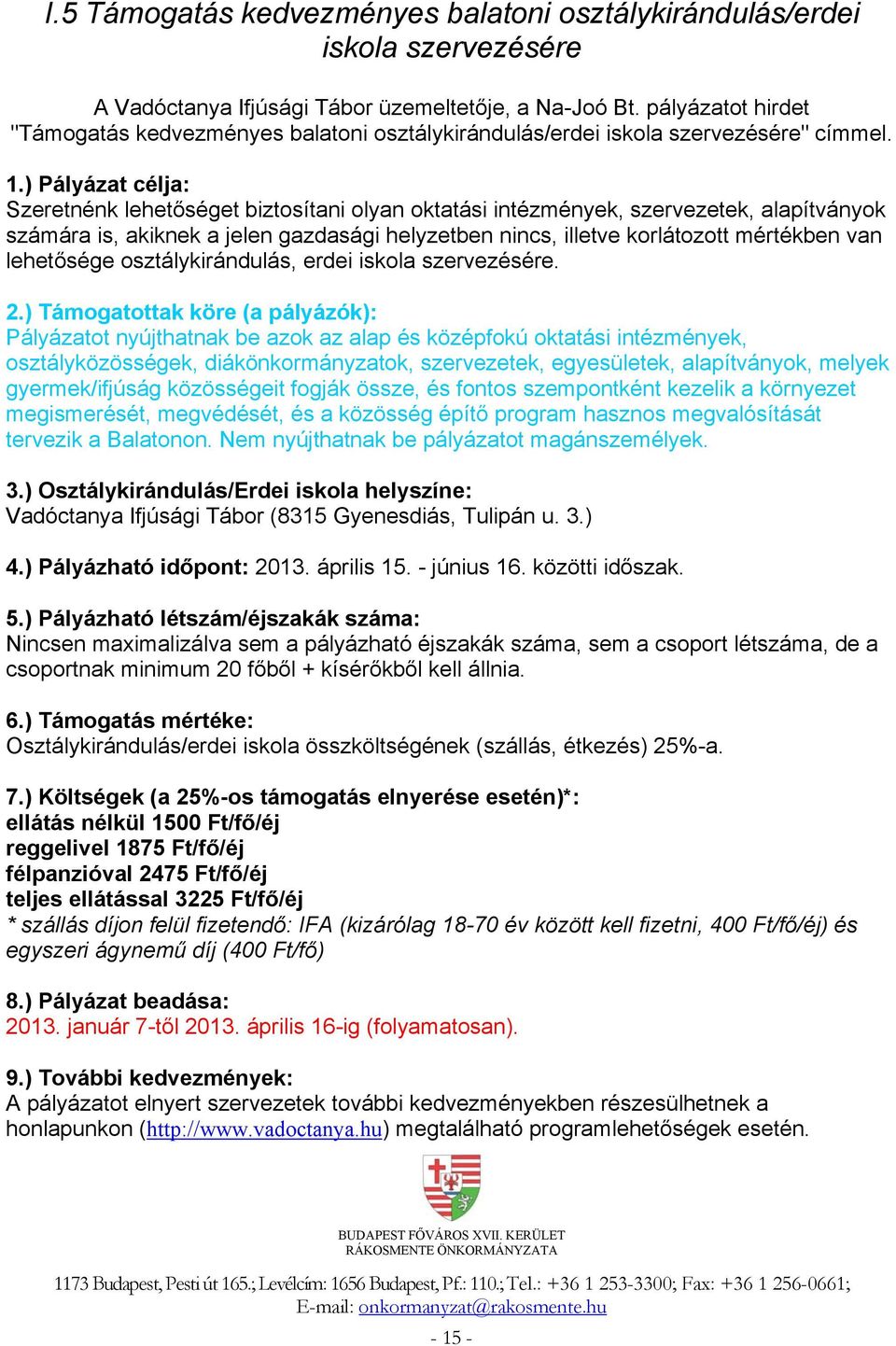 ) Pályázat célja: Szeretnénk lehetőséget biztosítani olyan oktatási intézmények, szervezetek, alapítványok számára is, akiknek a jelen gazdasági helyzetben nincs, illetve korlátozott mértékben van