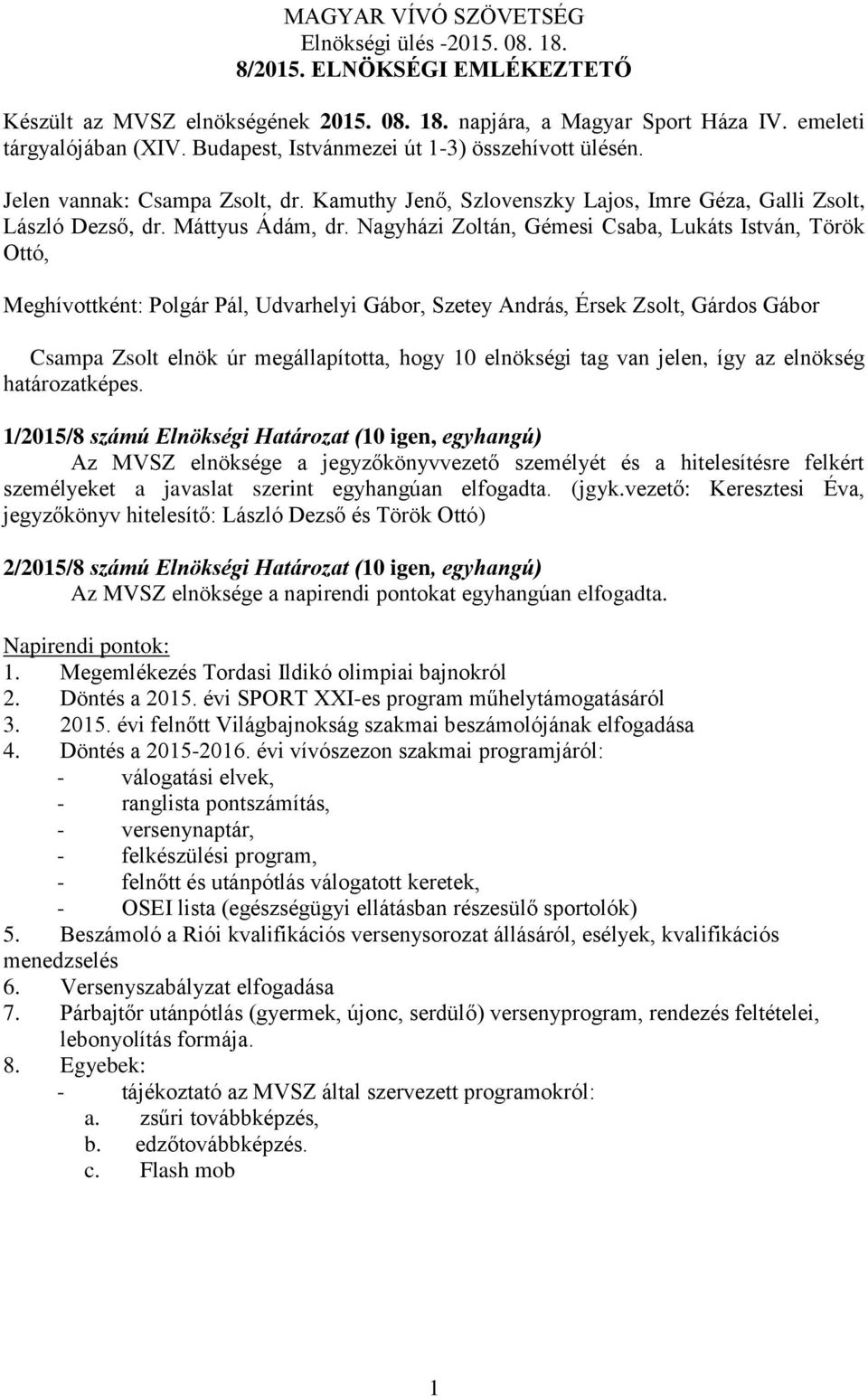 Nagyházi Zoltán, Gémesi Csaba, Lukáts István, Török Ottó, Meghívottként: Polgár Pál, Udvarhelyi Gábor, Szetey András, Érsek Zsolt, Gárdos Gábor Csampa Zsolt elnök úr megállapította, hogy 10 elnökségi