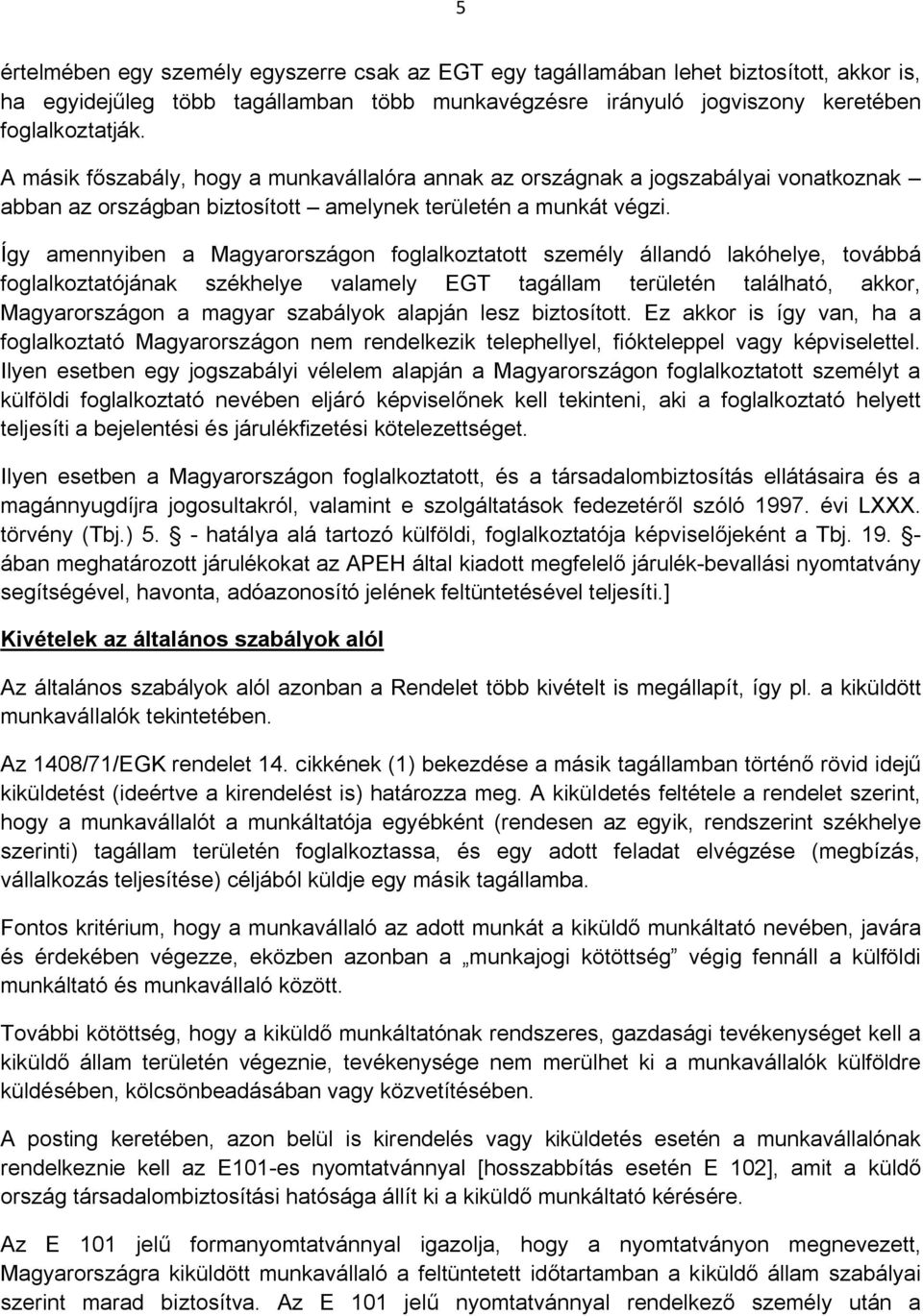 Így amennyiben a Magyarországon foglalkoztatott személy állandó lakóhelye, továbbá foglalkoztatójának székhelye valamely EGT tagállam területén található, akkor, Magyarországon a magyar szabályok