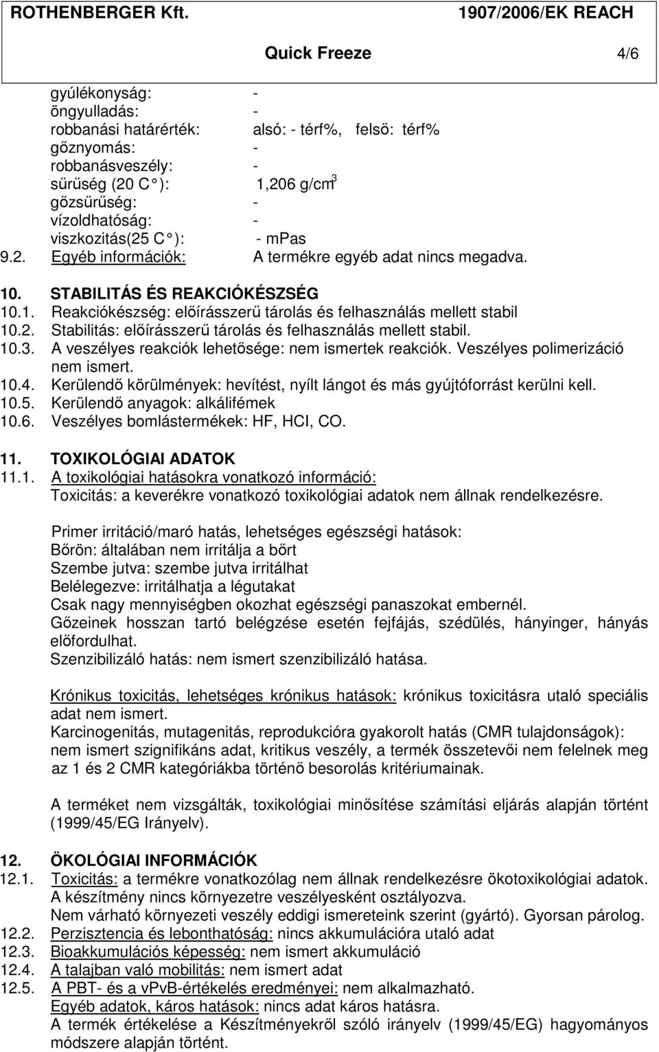 10.3. A veszélyes reakciók lehetősége: nem ismertek reakciók. Veszélyes polimerizáció nem ismert. 10.4. Kerülendő körülmények: hevítést, nyílt lángot és más gyújtóforrást kerülni kell. 10.5.