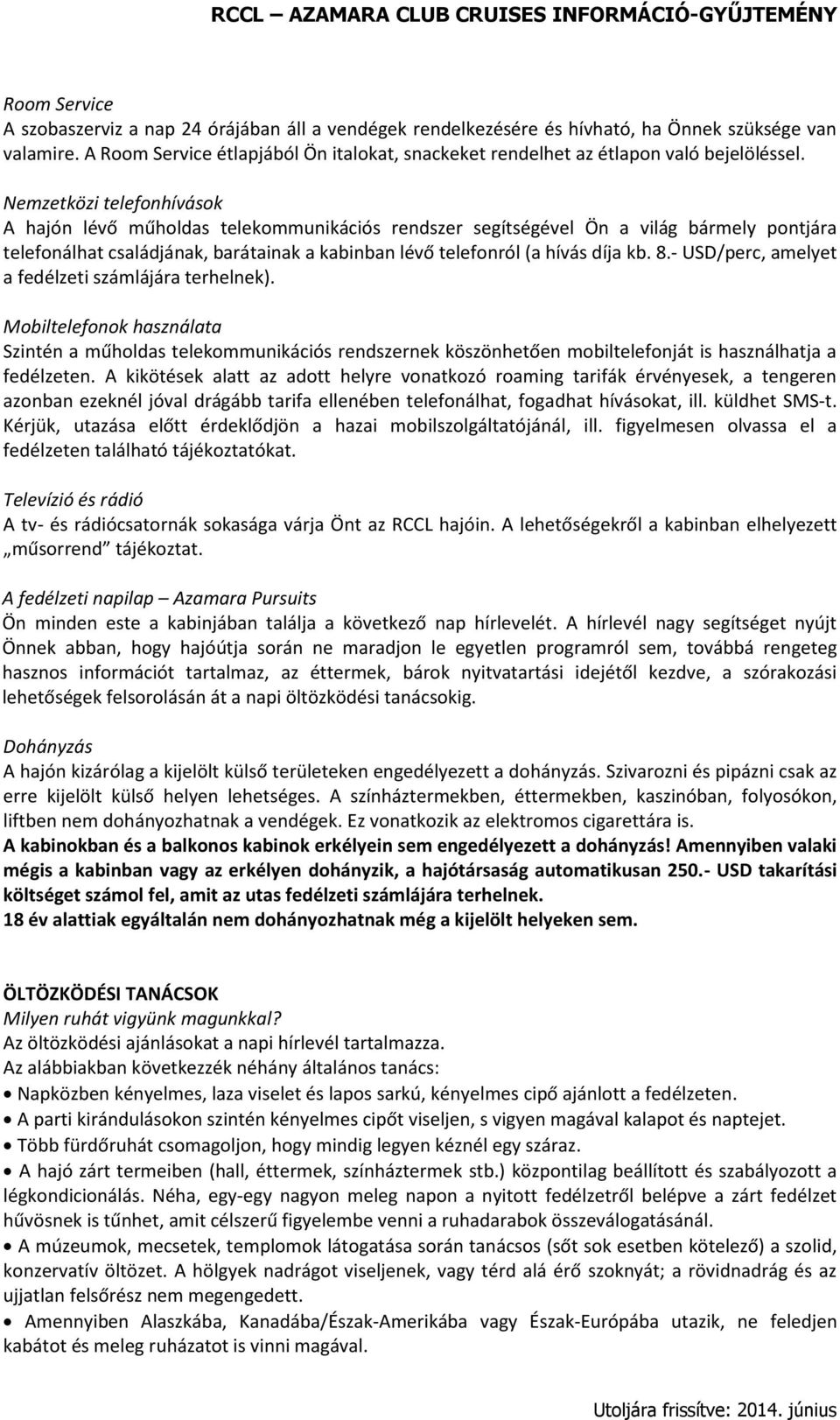 Nemzetközi telefonhívások A hajón lévő műholdas telekommunikációs rendszer segítségével Ön a világ bármely pontjára telefonálhat családjának, barátainak a kabinban lévő telefonról (a hívás díja kb. 8.