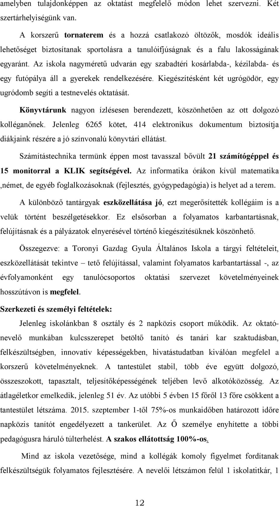Az iskola nagyméretű udvarán egy szabadtéri kosárlabda-, kézilabda- és egy futópálya áll a gyerekek rendelkezésére. Kiegészítésként két ugrógödör, egy ugródomb segíti a testnevelés oktatását.