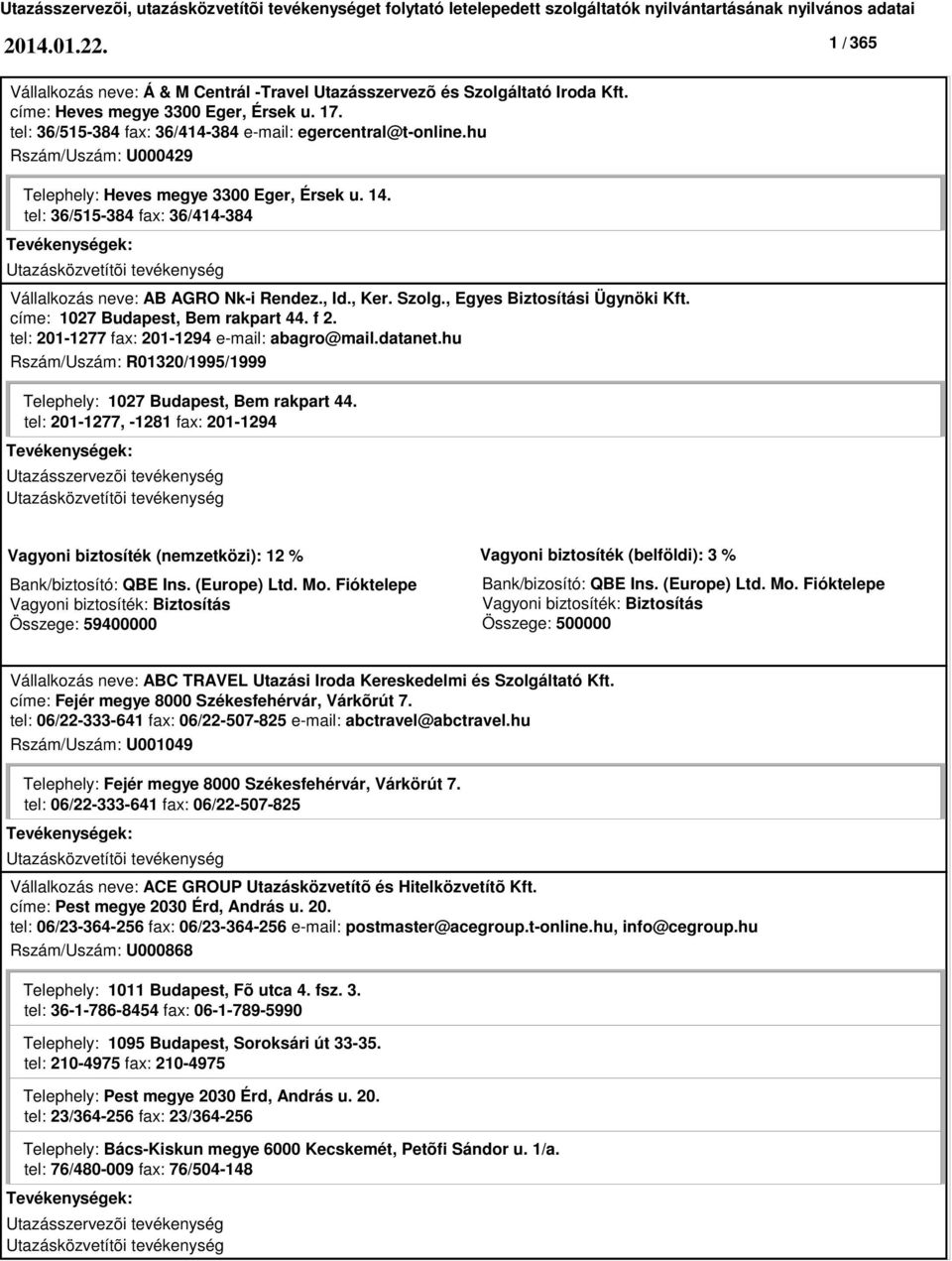 tel: 36/515-384 fax: 36/414-384 Vállalkozás neve: AB AGRO Nk-i Rendez., Id., Ker. Szolg., Egyes Biztosítási Ügynöki Kft. címe: 1027 Budapest, Bem rakpart 44. f 2.