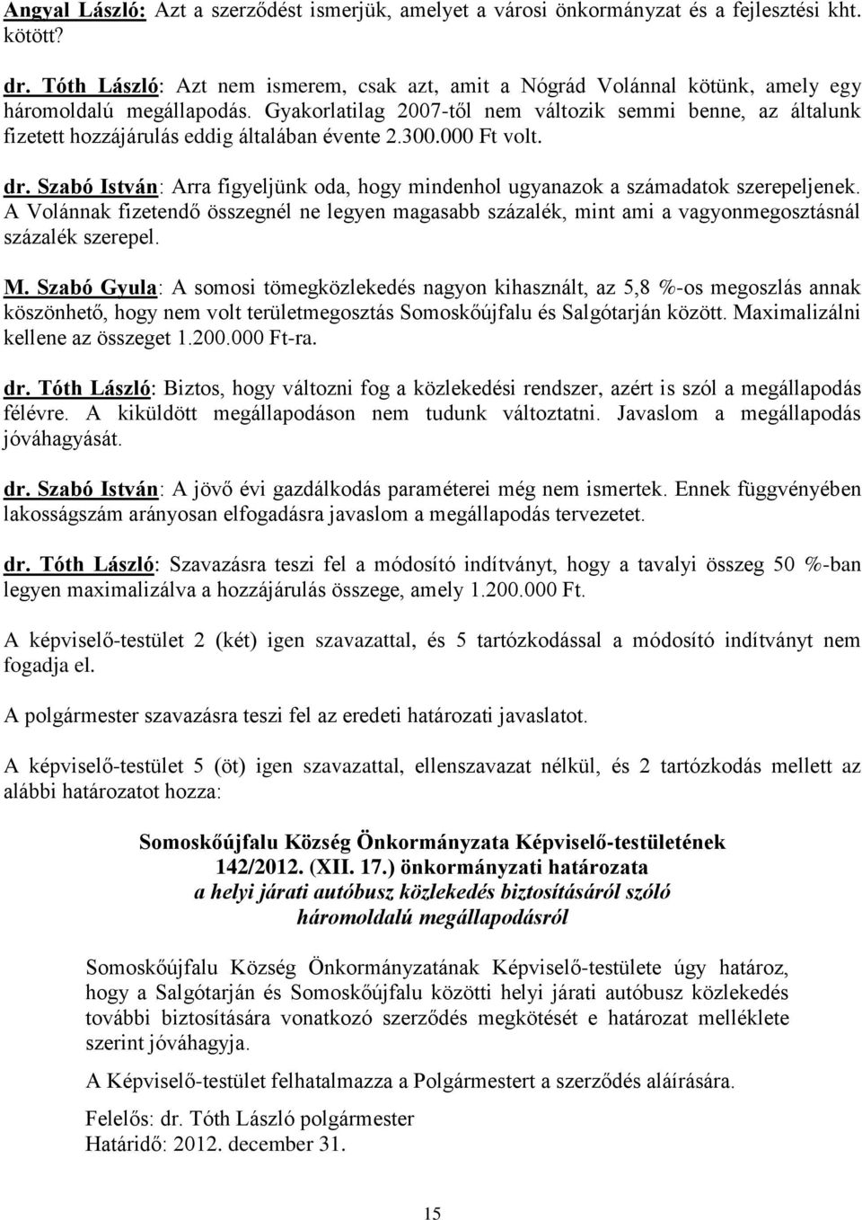 Gyakorlatilag 2007-től nem változik semmi benne, az általunk fizetett hozzájárulás eddig általában évente 2.300.000 Ft volt. dr.