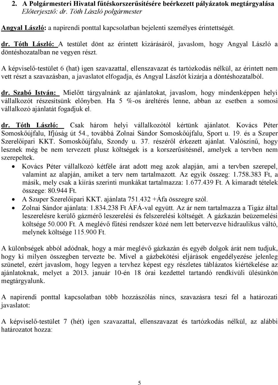 A képviselő-testület 6 (hat) igen szavazattal, ellenszavazat és tartózkodás nélkül, az érintett nem vett részt a szavazásban, a javaslatot elfogadja, és Angyal Lászlót kizárja a döntéshozatalból. dr.