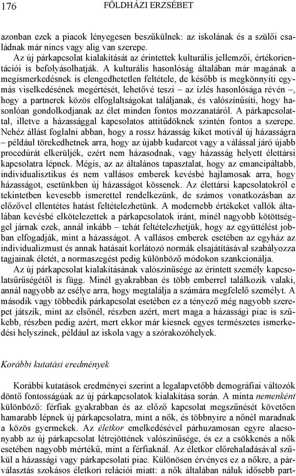 A kulturális hasonlóság általában már magának a megismerkedésnek is elengedhetetlen feltétele, de később is megkönnyíti egymás viselkedésének megértését, lehetővé teszi az ízlés hasonlósága révén,