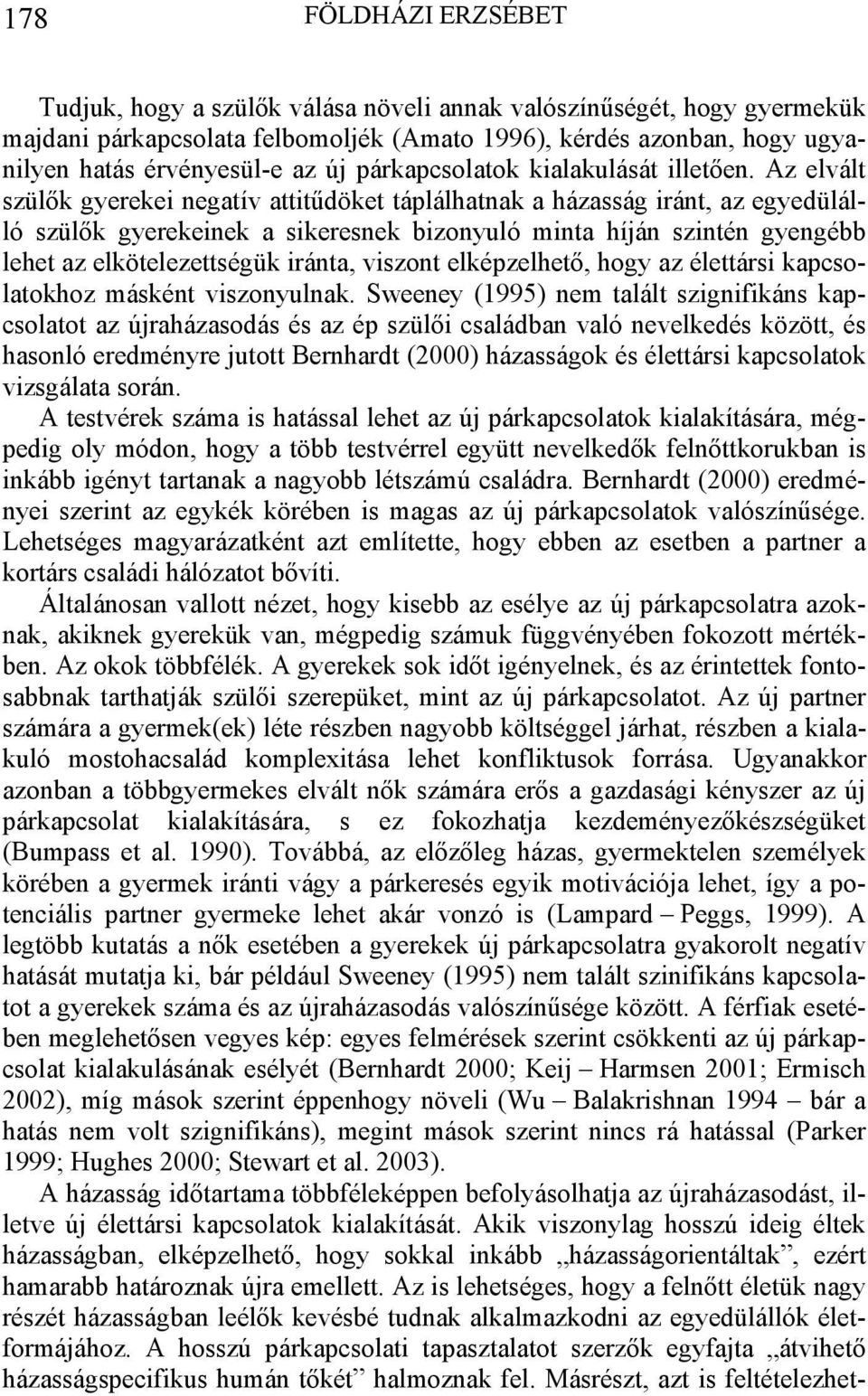 Az elvált szülők gyerekei negatív attitűdöket táplálhatnak a házasság iránt, az egyedülálló szülők gyerekeinek a sikeresnek bizonyuló minta híján szintén gyengébb lehet az elkötelezettségük iránta,