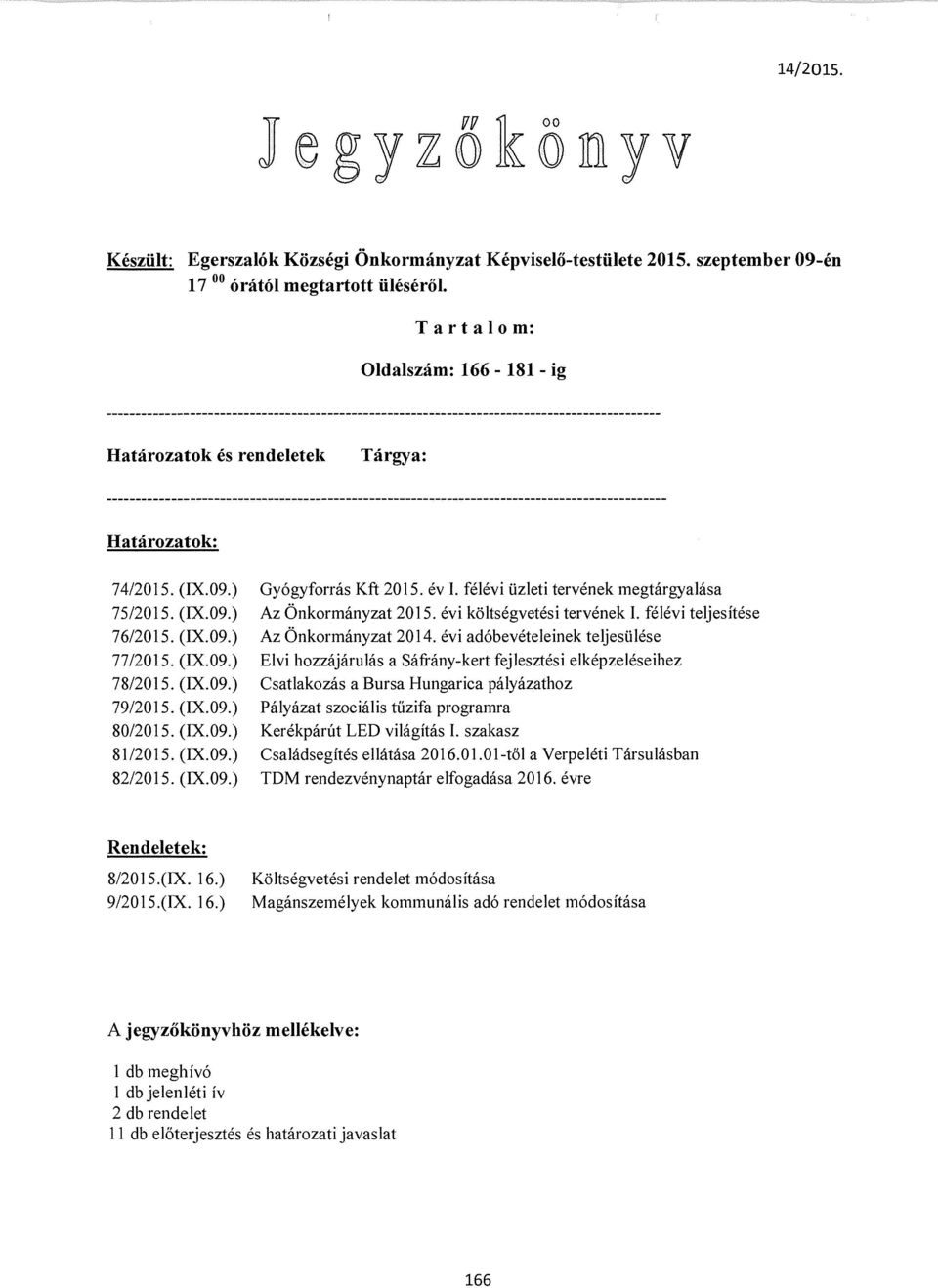 évi költségvetési tervének I. félévi teljesítése 76/2015. (IX.09.) Az Önkormányzat 2014. évi adóbevételeinek teljesülése 77/2015. (IX.09.) Elvi hozzájárulás a Sáfrány-kert fejlesztési elképzeléseihez 78/2015.