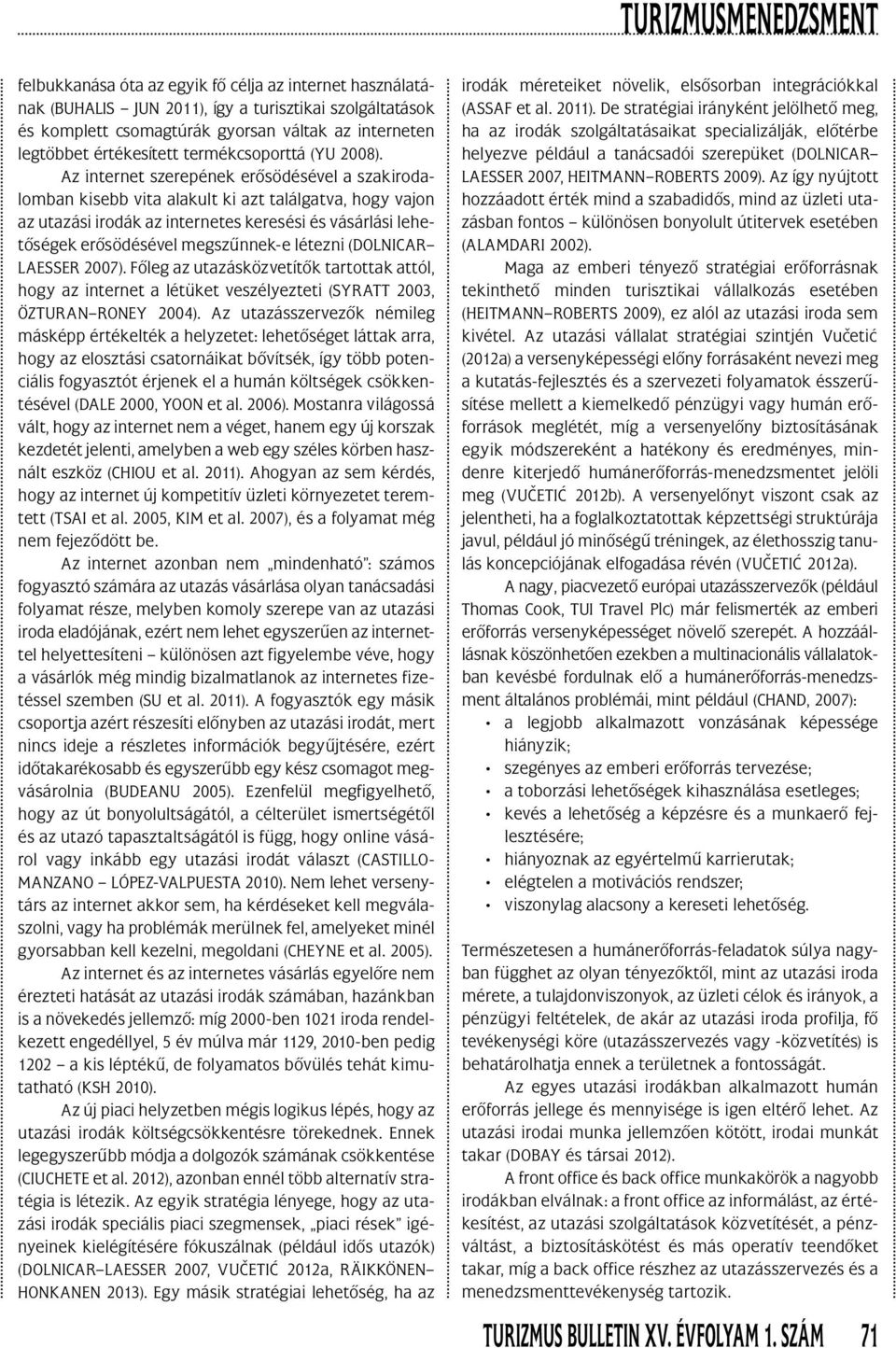 Az internet szerepének erôsödésével a szakirodalomban kisebb vita alakult ki azt találgatva, hogy vajon az utazási irodák az internetes keresési és vásárlási le hetôségek erôsödésével megszûnnek-e