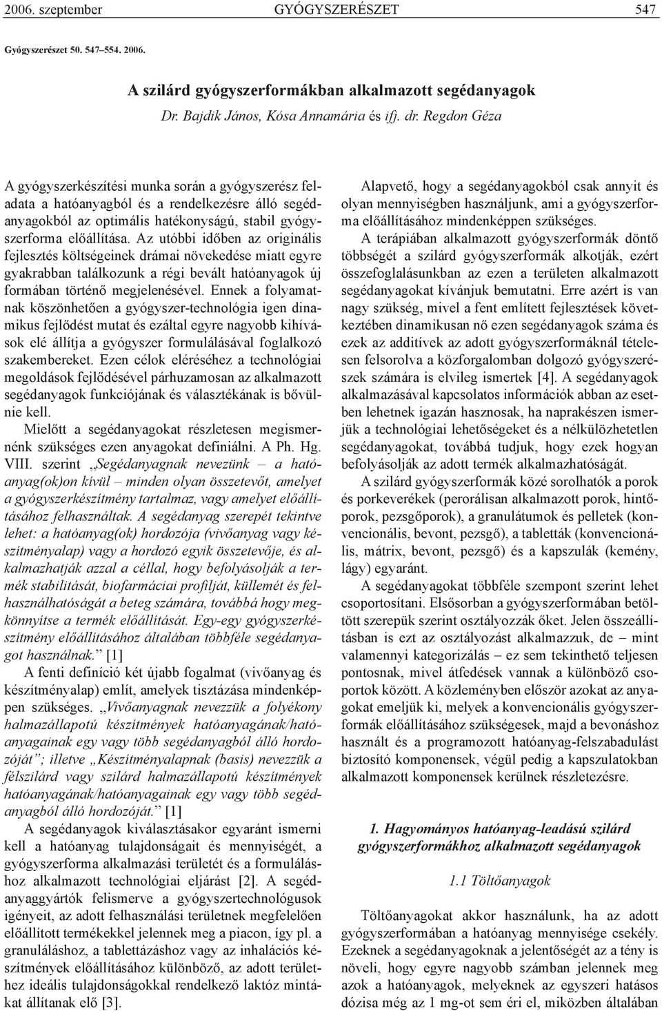 Az utóbbi idõben az originális fejlesztés költségeinek drámai növekedése miatt egyre gyakrabban találkozunk a régi bevált hatóanyagok új formában történõ megjelenésével.