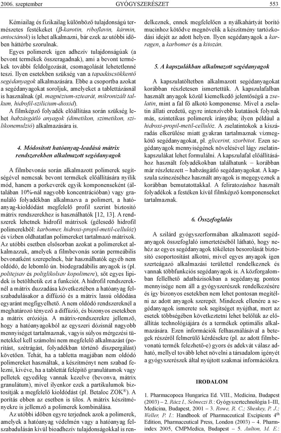Ilyen esetekben szükség van a tapadáscsökkentõ segédanyagok alkalmazására. Ebbe a csoportba azokat a segédanyagokat soroljuk, amelyeket a tablettázásnál is használnak (pl.