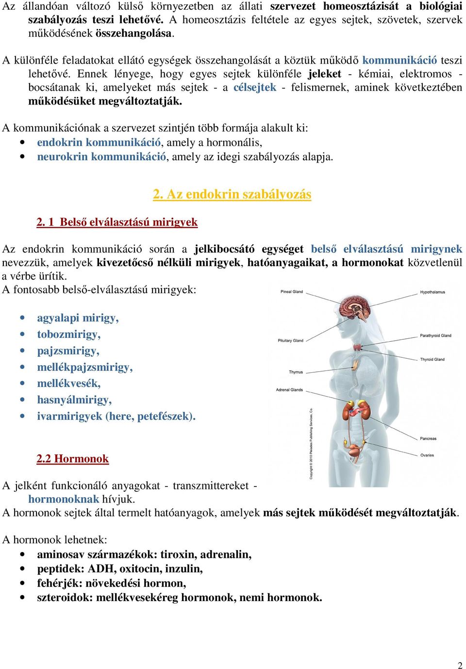 Ennek lényege, hogy egyes sejtek különféle jeleket - kémiai, elektromos - bocsátanak ki, amelyeket más sejtek - a célsejtek - felismernek, aminek következtében működésüket megváltoztatják.