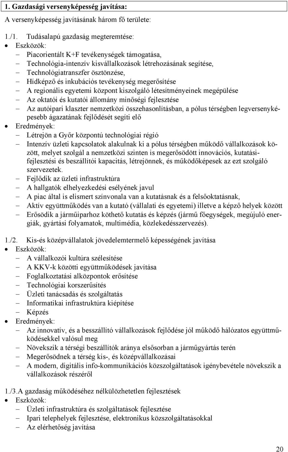 inkubációs tevékenység megerősítése A regionális egyetemi központ kiszolgáló létesítményeinek megépülése Az oktatói és kutatói állomány minőségi fejlesztése Az autóipari klaszter nemzetközi