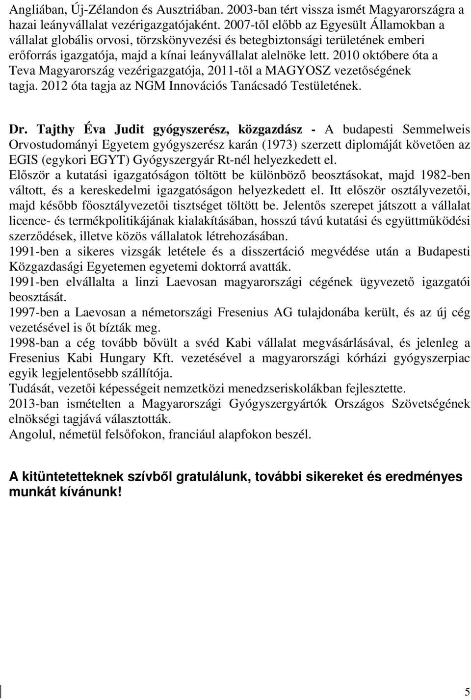 2010 októbere óta a Teva Magyarország vezérigazgatója, 2011-tıl a MAGYOSZ vezetıségének tagja. 2012 óta tagja az NGM Innovációs Tanácsadó Testületének. Dr.