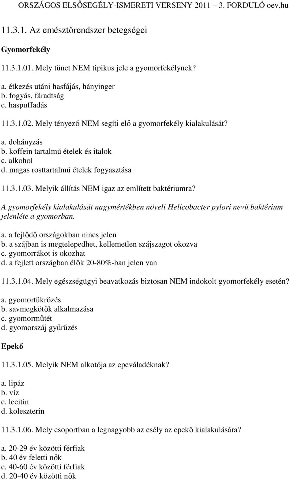 Melyik állítás NEM igaz az említett baktériumra? A gyomorfekély kialakulását nagymértékben növeli Helicobacter pylori nevő baktérium jelenléte a gyomorban. a. a fejlıdı országokban nincs jelen b.