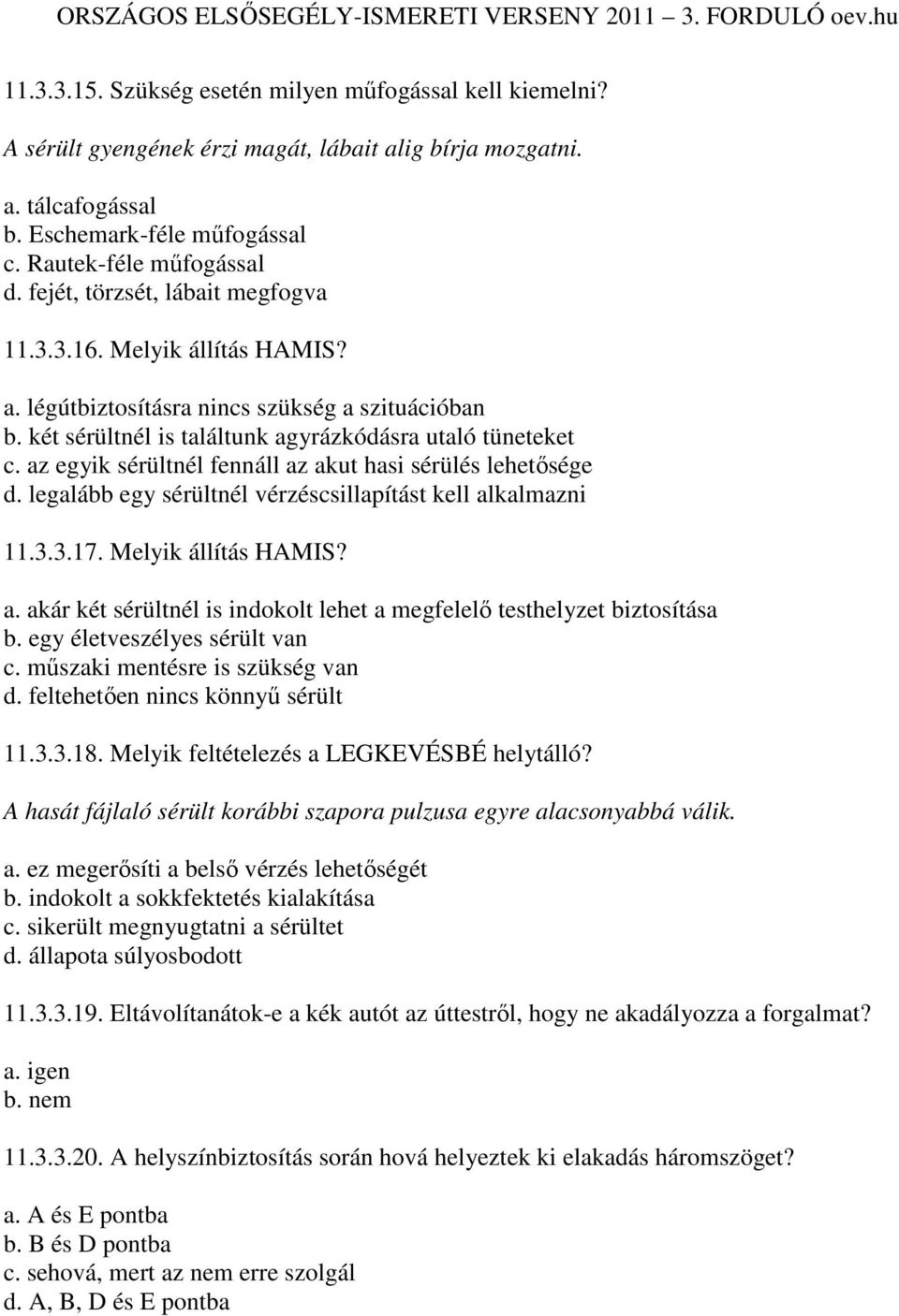 az egyik sérültnél fennáll az akut hasi sérülés lehetısége d. legalább egy sérültnél vérzéscsillapítást kell alkalmazni 11.3.3.17. Melyik állítás HAMIS? a. akár két sérültnél is indokolt lehet a megfelelı testhelyzet biztosítása b.