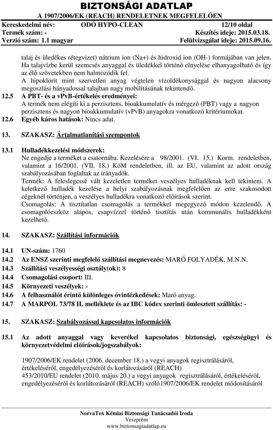 A hipoklorit mint szervetlen anyag végtelen vízoldékonysággal és nagyon alacsony megoszlási hányadossal talajban nagy mobilitásúnak tekintendő. 12.