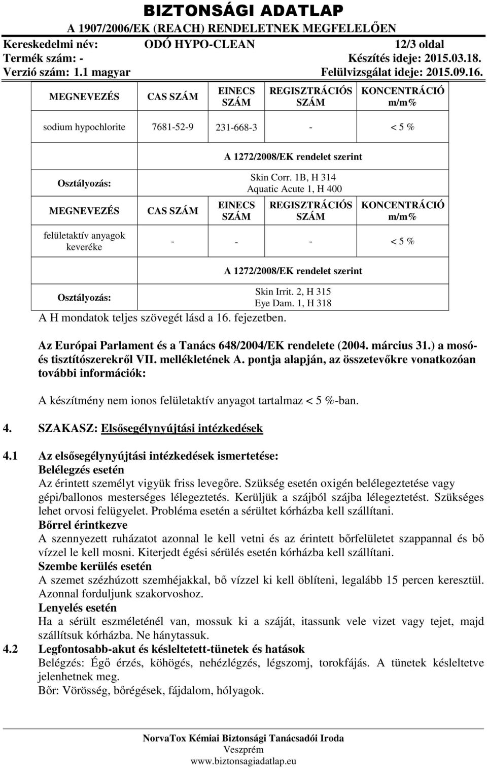 1B, H 314 Aquatic Acute 1, H 400 REGISZTRÁCIÓS SZÁM KONCENTRÁCIÓ m/m% - - - < 5 % Osztályozás: A H mondatok teljes szövegét lásd a 16. fejezetben. A 1272/2008/EK rendelet szerint Skin Irrit.