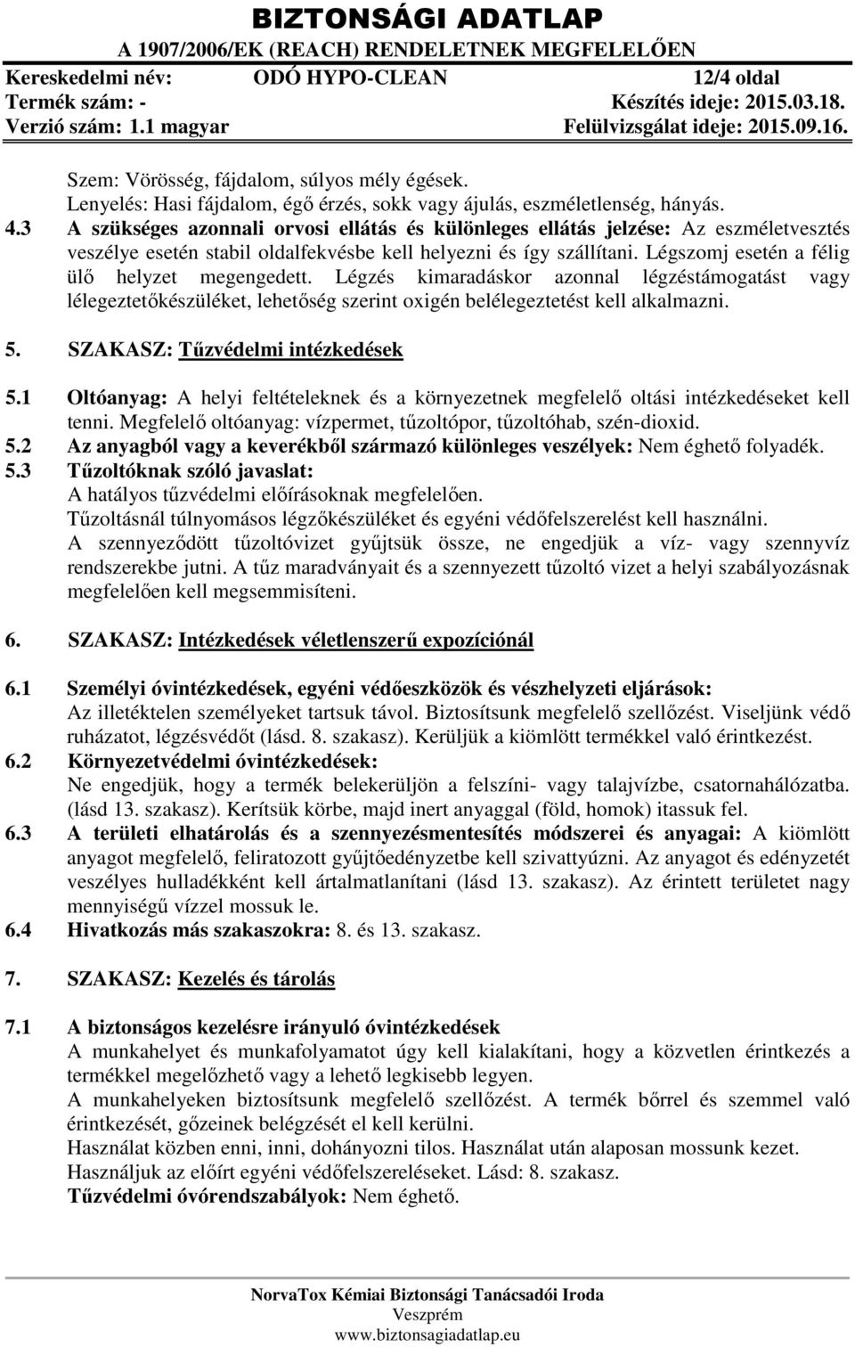 Légszomj esetén a félig ülő helyzet megengedett. Légzés kimaradáskor azonnal légzéstámogatást vagy lélegeztetőkészüléket, lehetőség szerint oxigén belélegeztetést kell alkalmazni. 5.