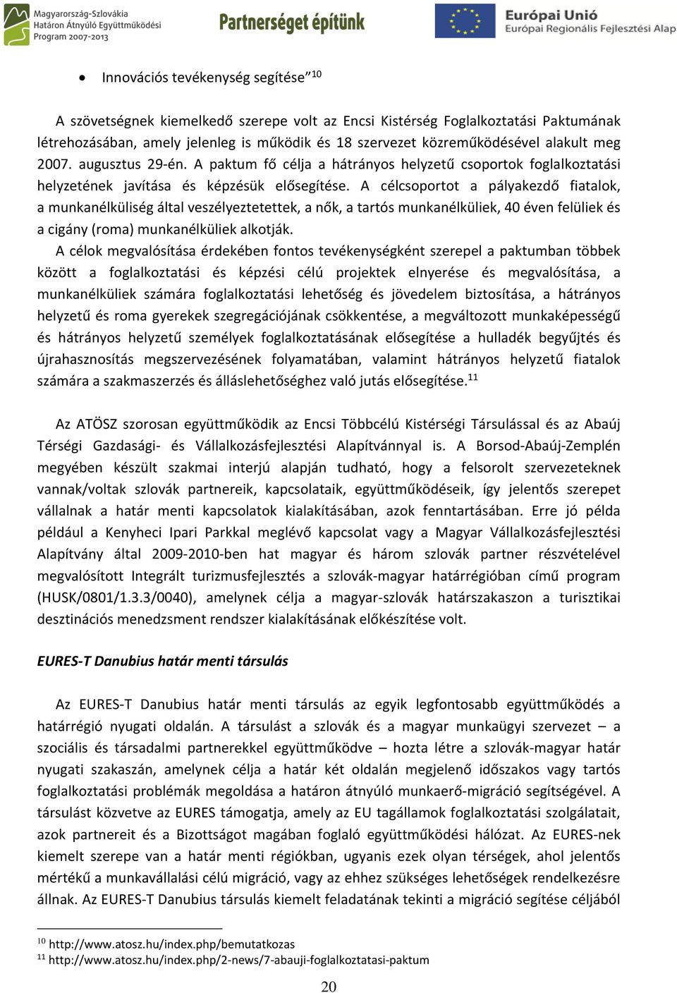 A célcsoportot a pályakezdő fiatalok, a munkanélküliség által veszélyeztetettek, a nők, a tartós munkanélküliek, 40 éven felüliek és a cigány (roma) munkanélküliek alkotják.