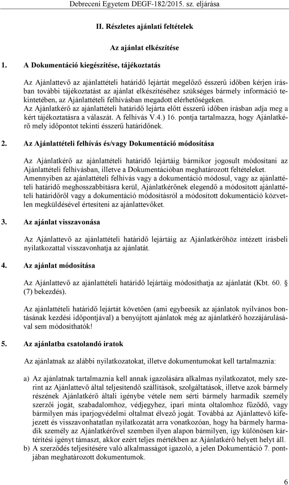 információ tekintetében, az Ajánlattételi felhívásban megadott elérhetőségeken. Az Ajánlatkérő az ajánlattételi határidő lejárta előtt ésszerű időben írásban adja meg a kért tájékoztatásra a válaszát.