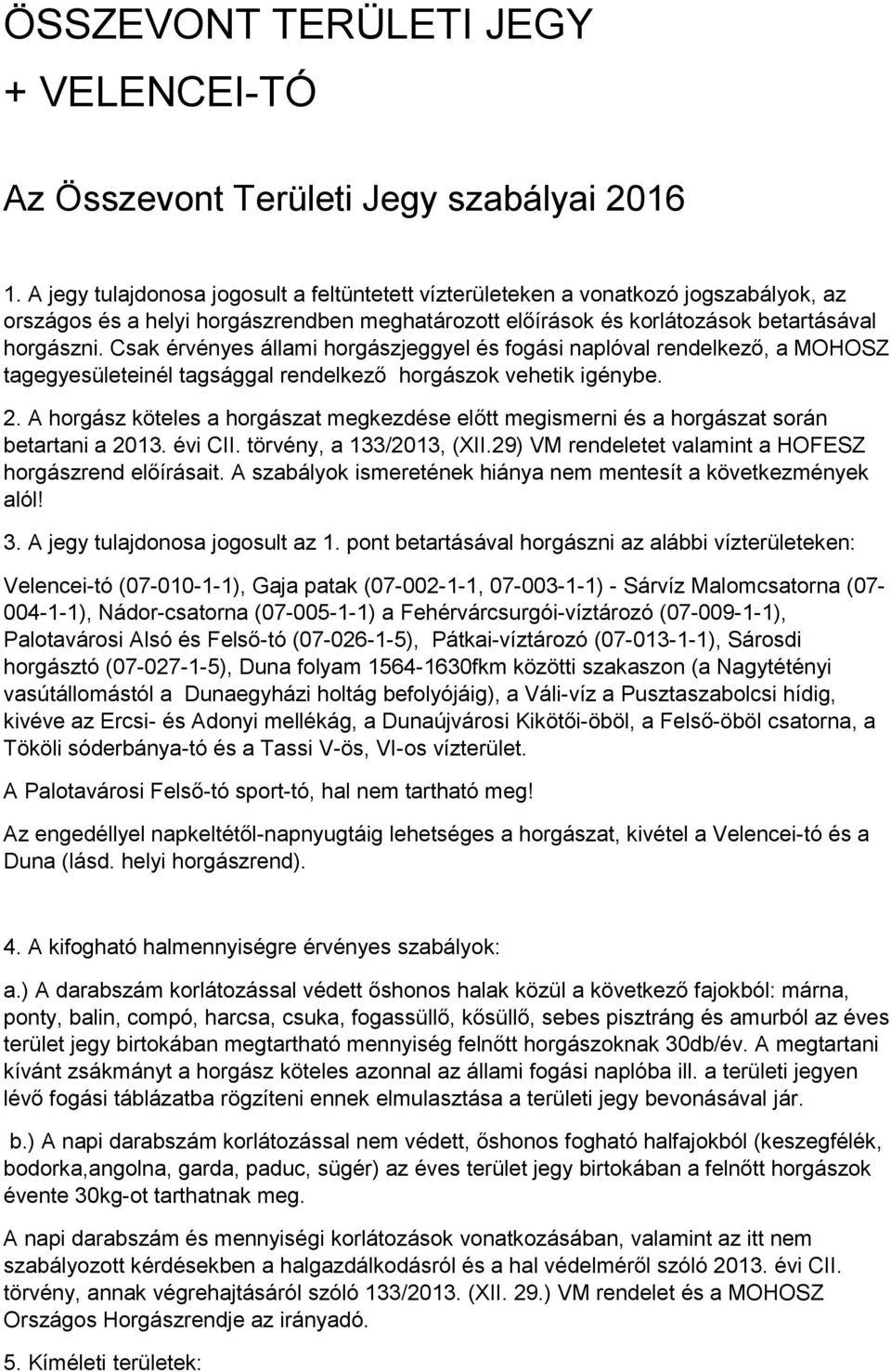 Csak érvényes állami horgászjeggyel és fogási naplóval rendelkező, a MOHOSZ tagegyesületeinél tagsággal rendelkező horgászok vehetik igénybe. 2.