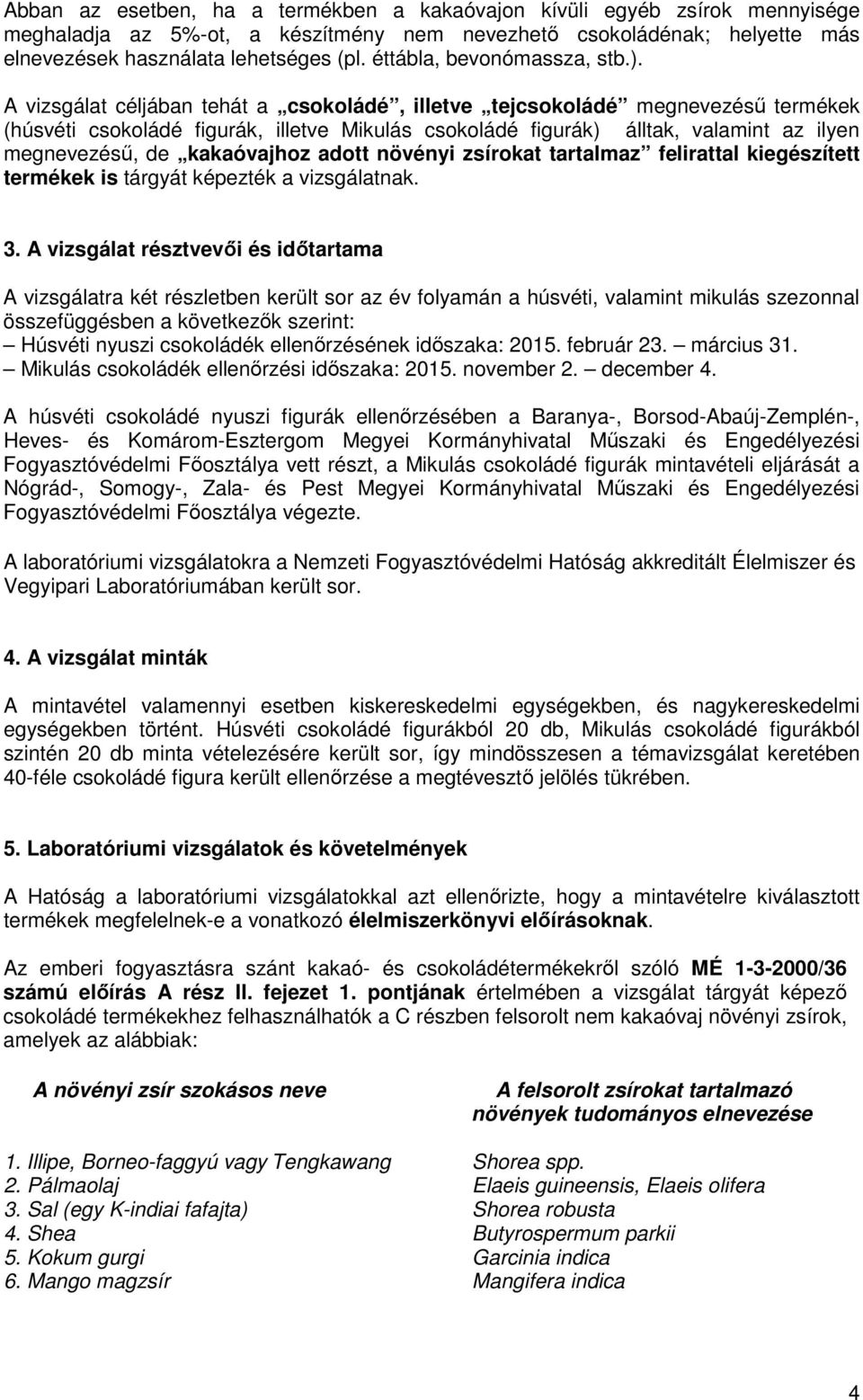 A vizsgálat céljában tehát a csokoládé, illetve tejcsokoládé megnevezésű termékek (húsvéti csokoládé figurák, illetve Mikulás csokoládé figurák) álltak, valamint az ilyen megnevezésű, de kakaóvajhoz