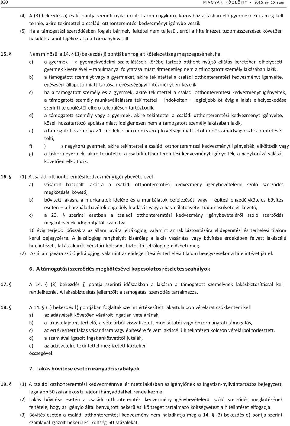 veszik. (5) Ha a támogatási szerződésben foglalt bármely feltétel nem teljesül, erről a hitelintézet tudomásszerzését követően haladéktalanul tájékoztatja a kormányhivatalt. 15. Nem minősül a 14.