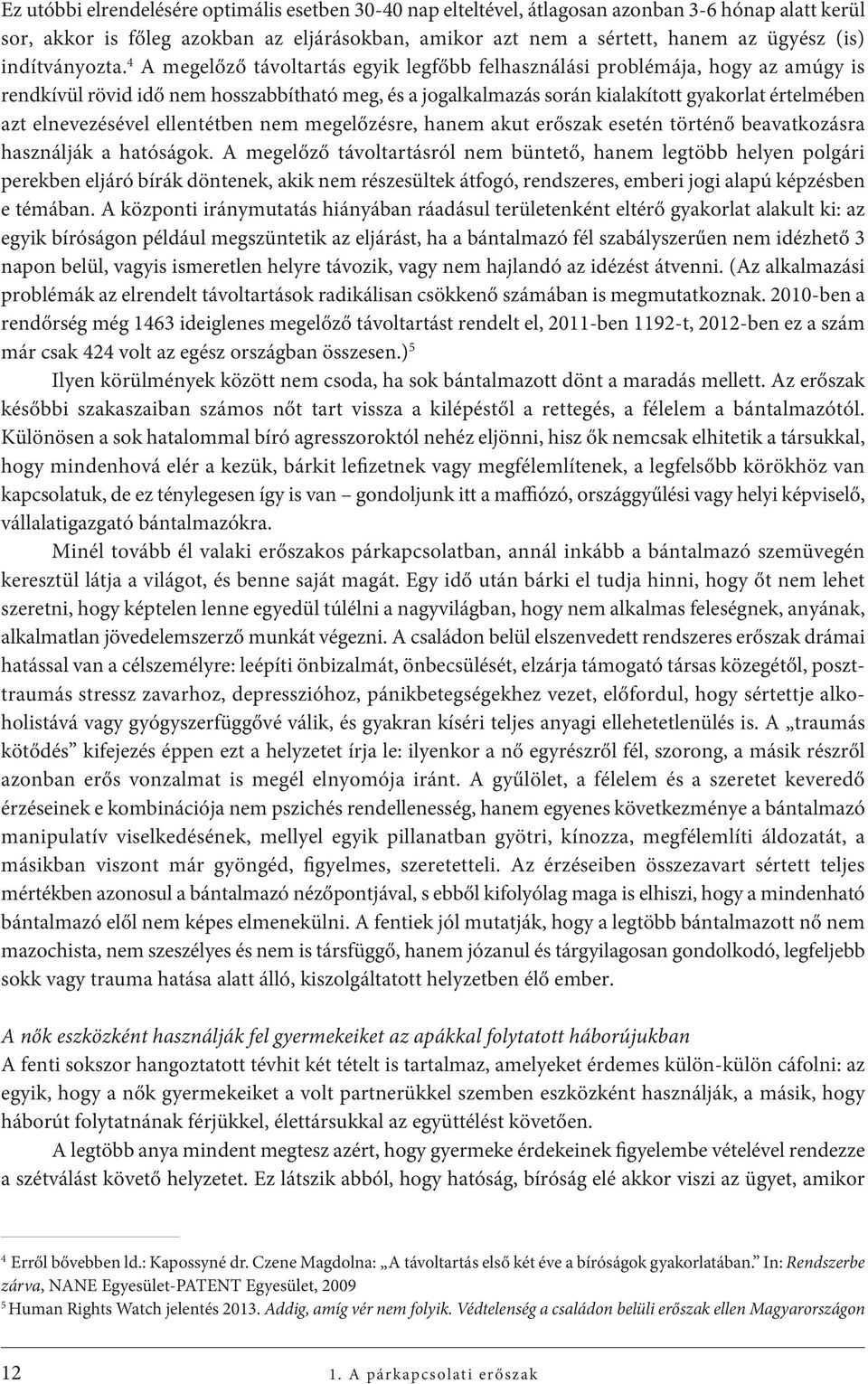 4 A megelőző távoltartás egyik legfőbb felhasználási problémája, hogy az amúgy is rendkívül rövid idő nem hosszabbítható meg, és a jogalkalmazás során kialakított gyakorlat értelmében azt