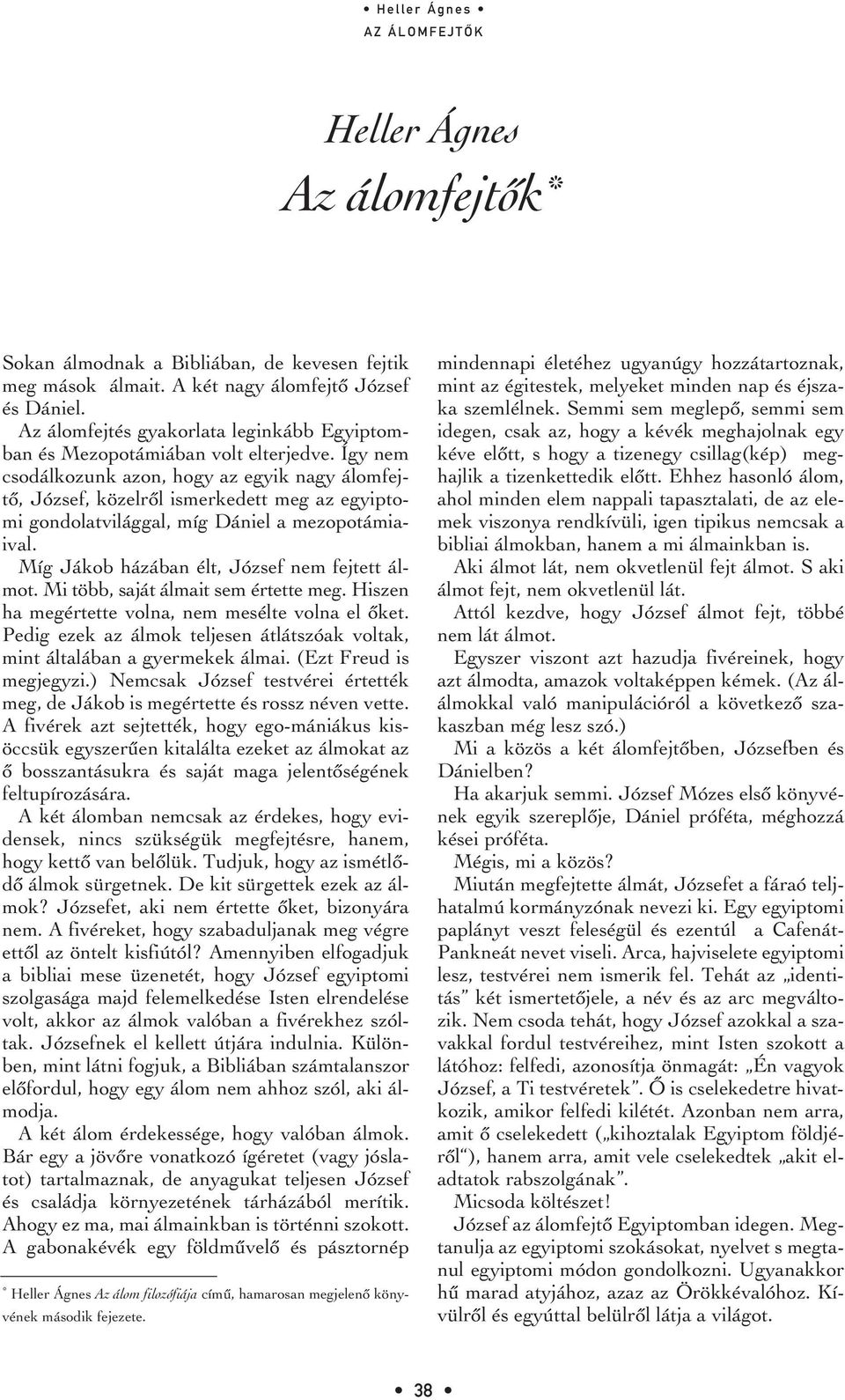 Így nem csodálkozunk azon, hogy az egyik nagy álomfejtô, József, közelrôl ismerkedett meg az egyiptomi gondolatvilággal, míg Dániel a mezopotámiaival. Míg Jákob házában élt, József nem fejtett álmot.