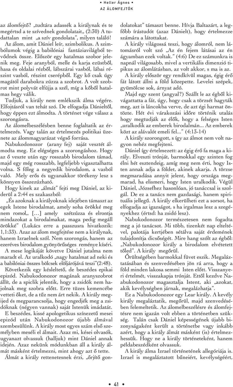 Feje aranyból, melle és karja ezüstbôl, hasa és oldalai rézbôl, lábszárai vasból, lábai részint vasból, részint cserépbôl. Egy kô csak úgy magától darabokra zúzza a szobrot.
