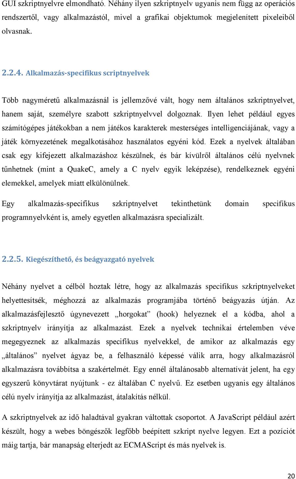 Ilyen lehet például egyes számítógépes játékokban a nem játékos karakterek mesterséges intelligenciájának, vagy a játék környezetének megalkotásához használatos egyéni kód.