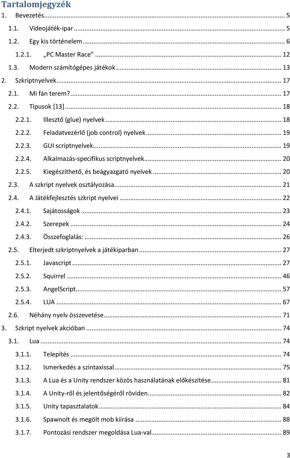 2.5. Kiegészíthető, és beágyazgató nyelvek... 20 2.3. A szkript nyelvek osztályozása... 21 2.4. A Játékfejlesztés szkript nyelvei... 22 2.4.1. Sajátosságok... 23 2.4.2. Szerepek... 24 2.4.3. Összefoglalás:.