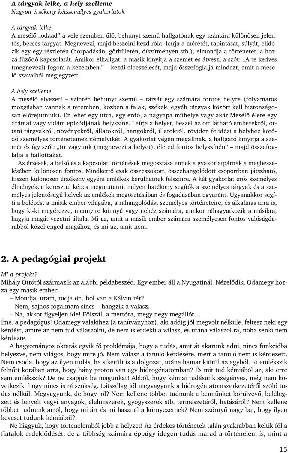 Amikor elhallgat, a másik kinyitja a szemét és átveszi a szót: A te kedves (megnevezi) fogom a kezemben. kezdi elbeszélését, majd összefoglalja mindazt, amit a mesélô szavaiból megjegyzett.