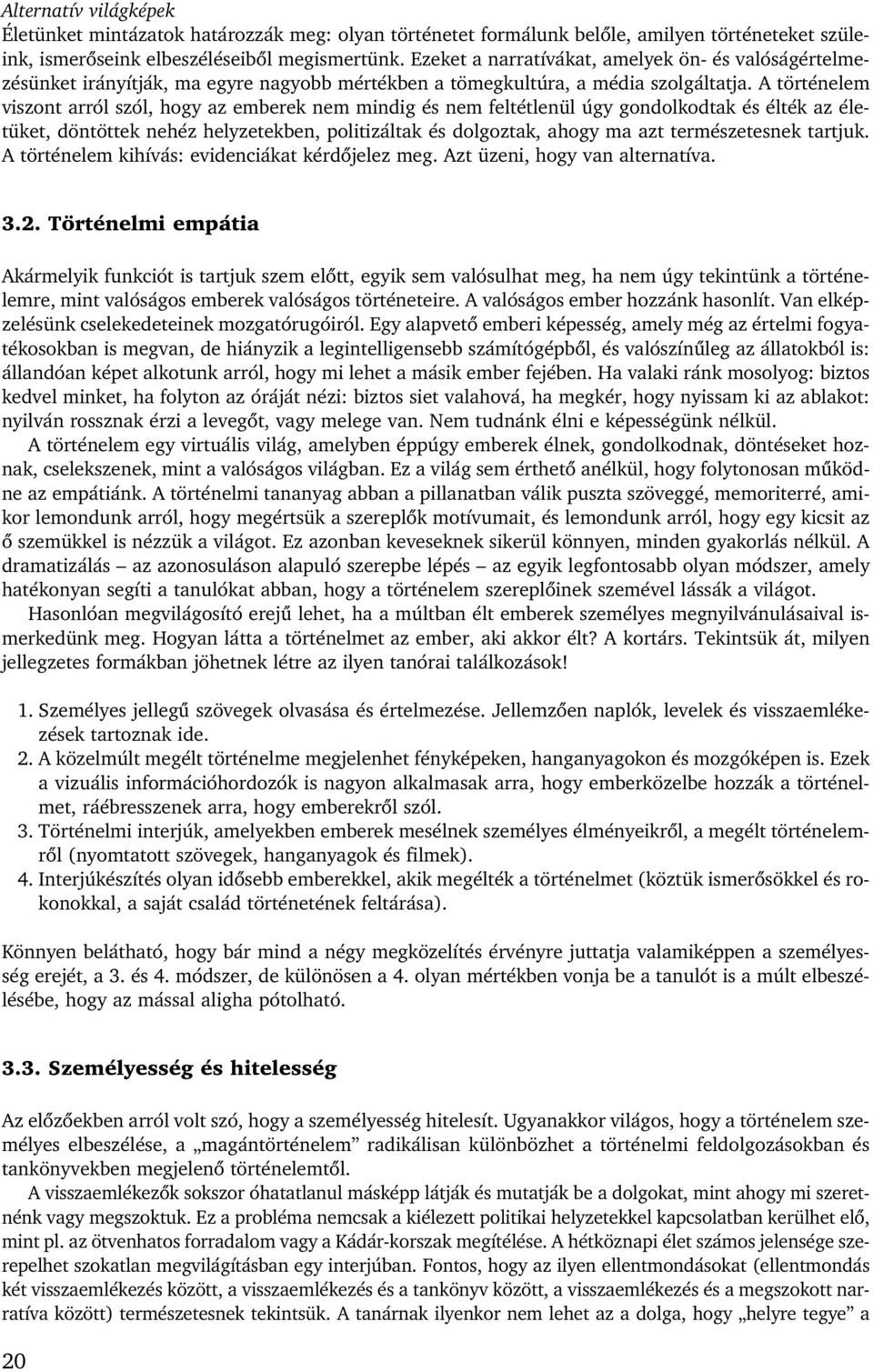 A történelem viszont arról szól, hogy az emberek nem mindig és nem feltétlenül úgy gondolkodtak és élték az életüket, döntöttek nehéz helyzetekben, politizáltak és dolgoztak, ahogy ma azt