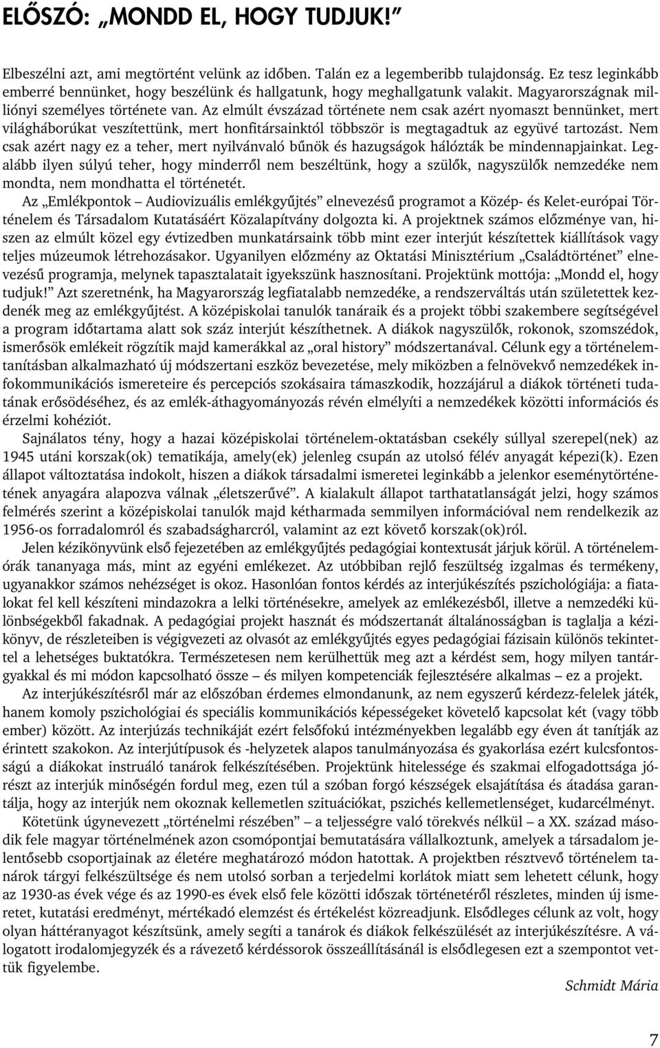 Az elmúlt évszázad története nem csak azért nyomaszt bennünket, mert világháborúkat veszítettünk, mert honfitársainktól többször is megtagadtuk az együvé tartozást.