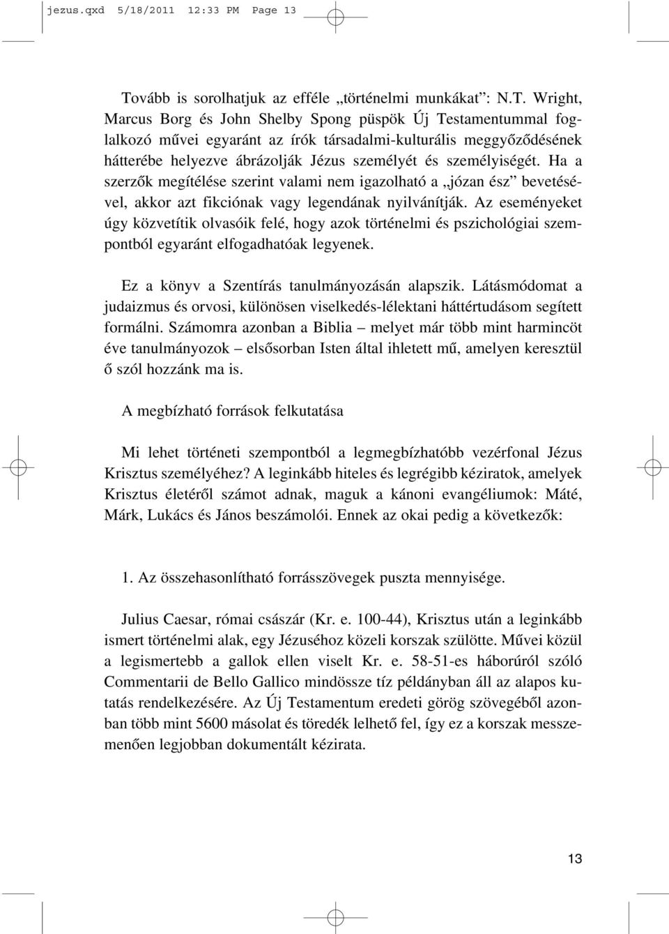 Wright, Marcus Borg és John Shelby Spong püspök Új Testamentummal foglalkozó mûvei egyaránt az írók társadalmi-kulturális meggyõzõdésének hátterébe helyezve ábrázolják Jézus személyét és