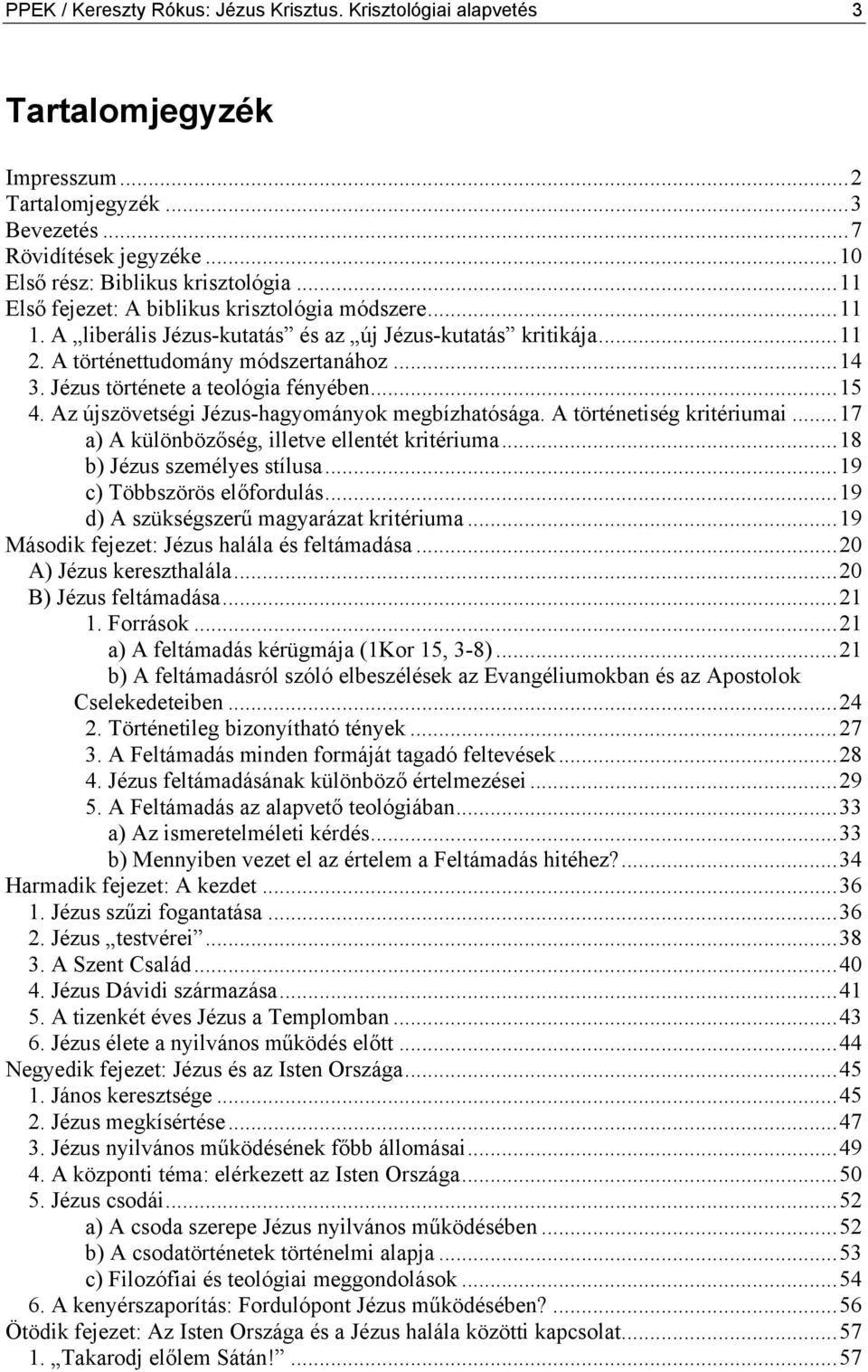 Jézus története a teológia fényében...15 4. Az újszövetségi Jézus-hagyományok megbízhatósága. A történetiség kritériumai...17 a) A különbözőség, illetve ellentét kritériuma.