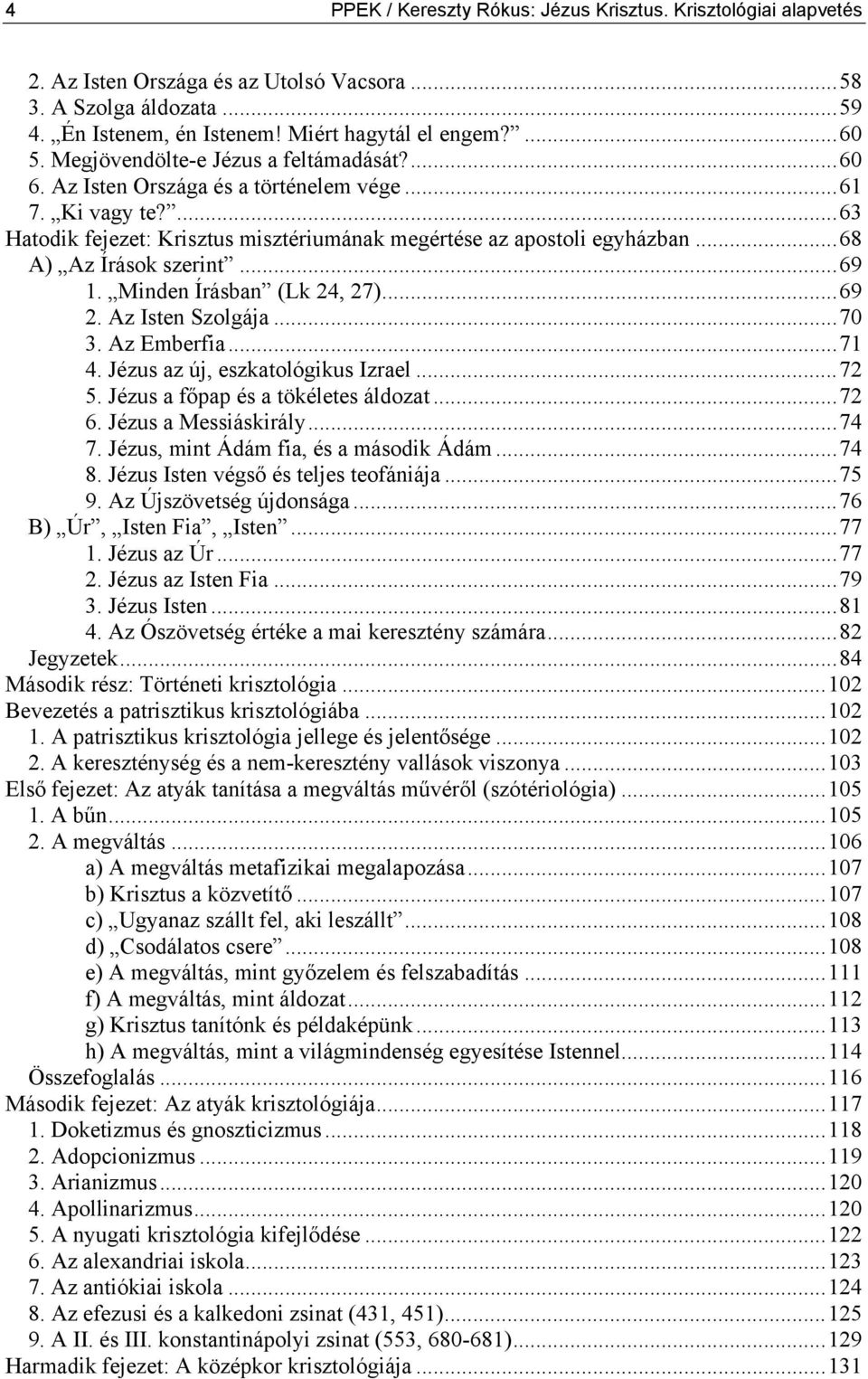 ..68 A) Az Írások szerint...69 1. Minden Írásban (Lk 24, 27)...69 2. Az Isten Szolgája...70 3. Az Emberfia...71 4. Jézus az új, eszkatológikus Izrael...72 5. Jézus a főpap és a tökéletes áldozat...72 6.