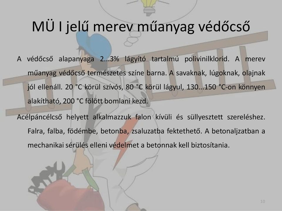 20 C körül szívós, 80 C körül lágyul, 130...150 C-on könnyen alakítható, 200 C fölött bomlani kezd.