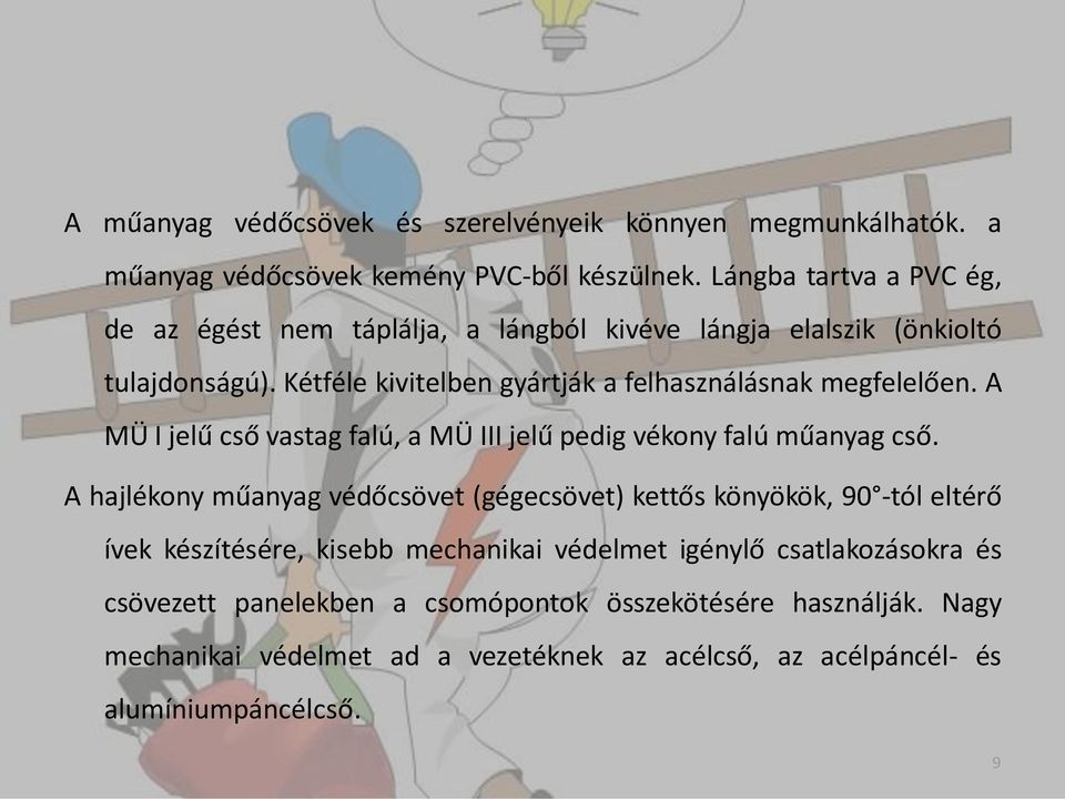 Kétféle kivitelben gyártják a felhasználásnak megfelelően. A MÜI jelű cső vastag falú, a MÜ III jelű pedig vékony falú műanyag cső.