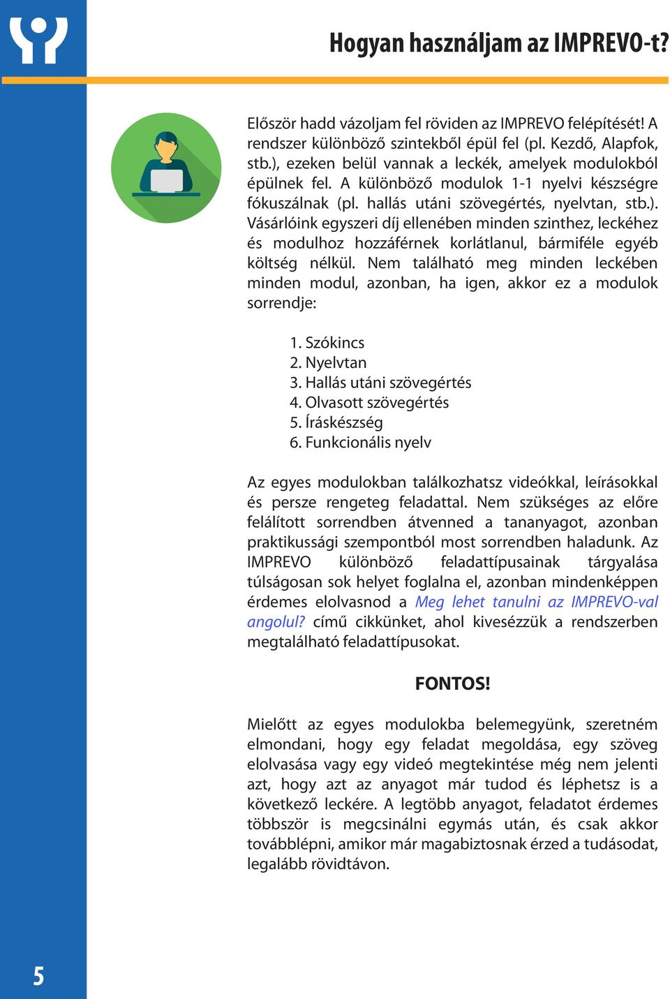 Nem található meg minden leckében minden modul, azonban, ha igen, akkor ez a modulok sorrendje: 1. Szókincs 2. Nyelvtan 3. Hallás utáni szövegértés 4. Olvasott szövegértés 5. Íráskészség 6.