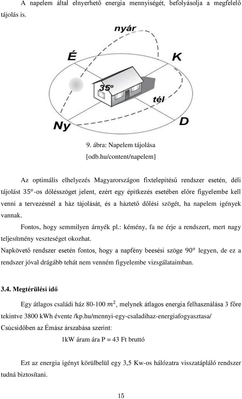 tervezésnél a ház tájolását, és a háztető dőlési szögét, ha napelem igények vannak. Fontos, hogy semmilyen árnyék pl.: kémény, fa ne érje a rendszert, mert nagy teljesítmény veszteséget okozhat.