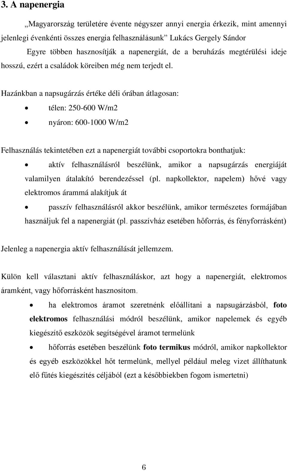 Hazánkban a napsugárzás értéke déli órában átlagosan: télen: 250-600 W/m2 nyáron: 600-1000 W/m2 Felhasználás tekintetében ezt a napenergiát további csoportokra bonthatjuk: aktív felhasználásról