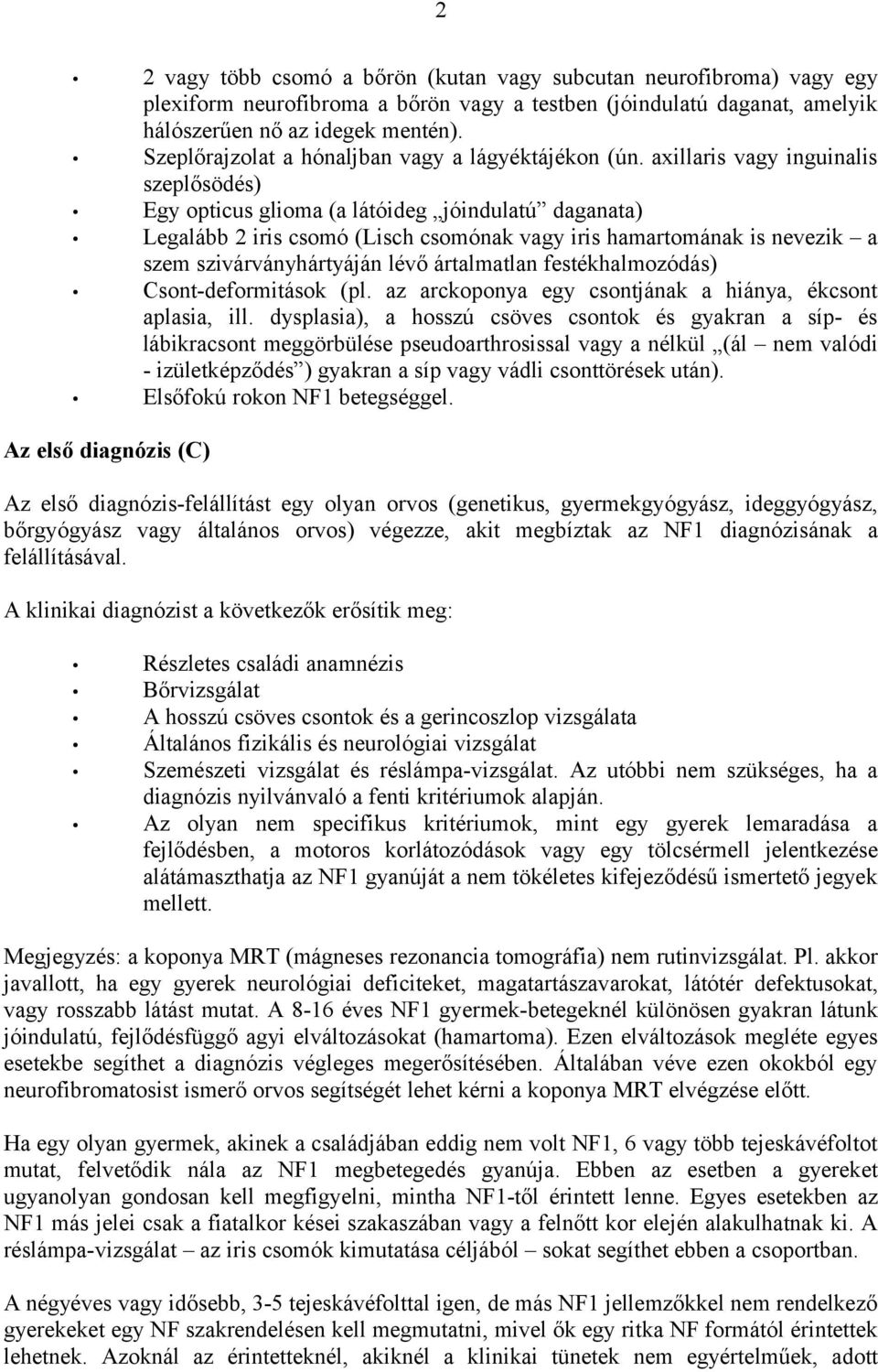 axillaris vagy inguinalis szeplősödés) Egy opticus glioma (a látóideg jóindulatú daganata) Legalább 2 iris csomó (Lisch csomónak vagy iris hamartomának is nevezik a szem szivárványhártyáján lévő